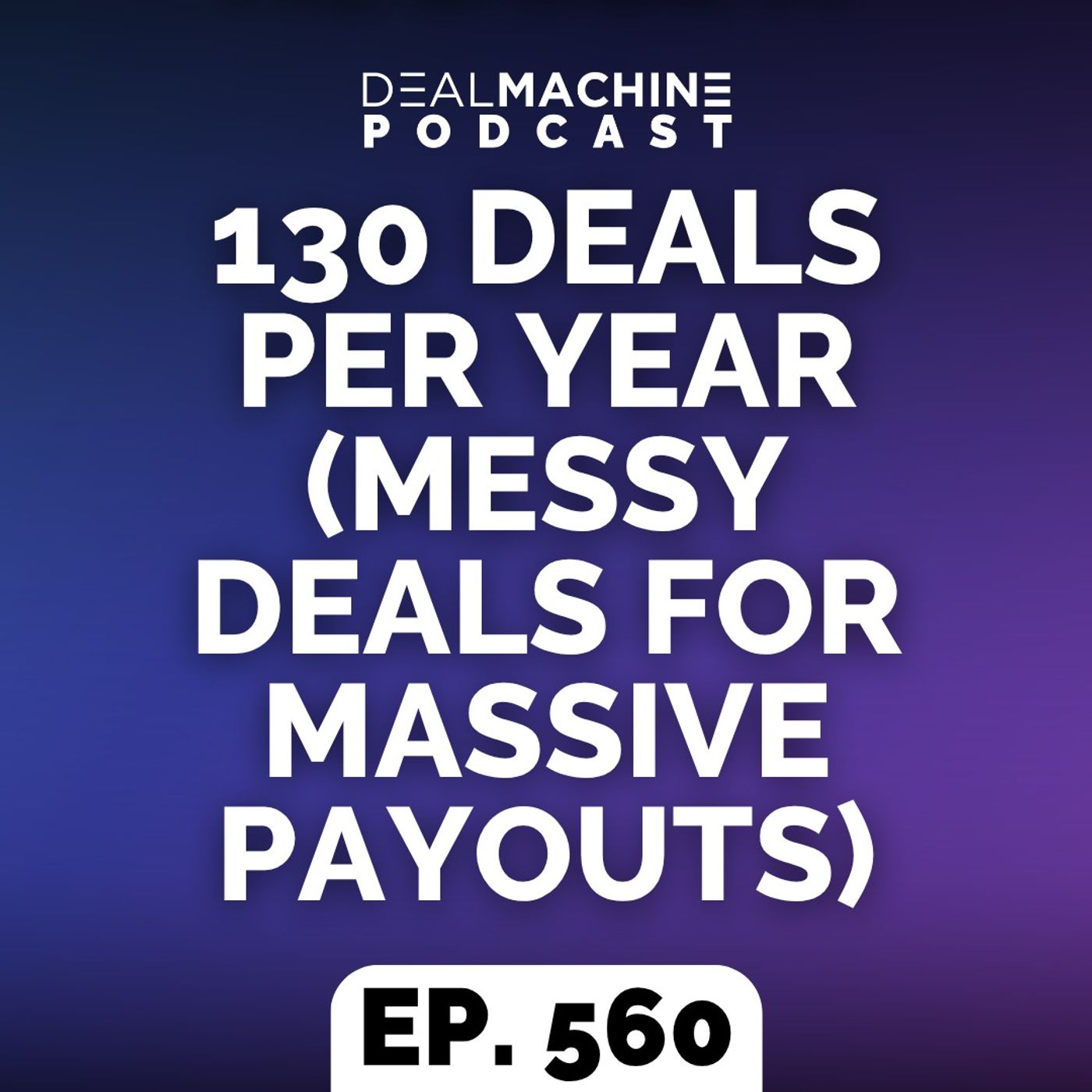 560: 130 Deals Per Year (Messy Deals For MASSIVE Payouts) episode artwork