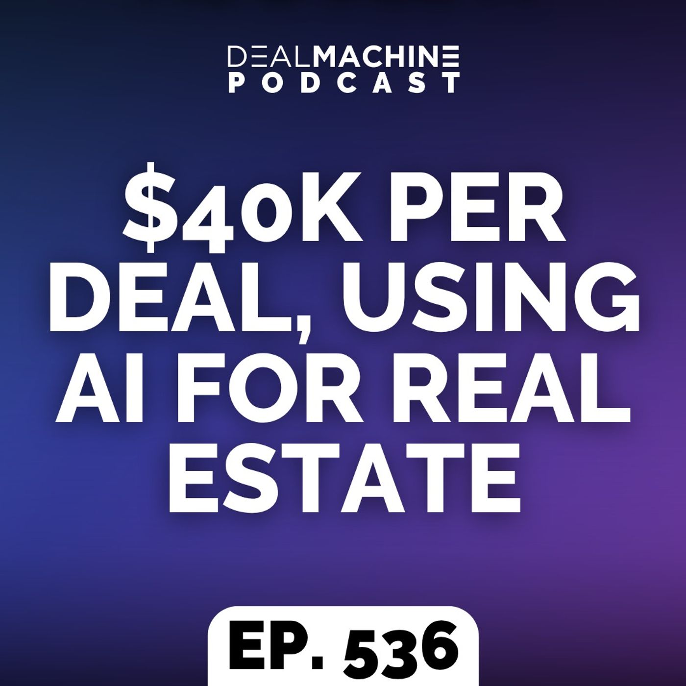 536: $40K Per Deal, Using AI For Real Estate