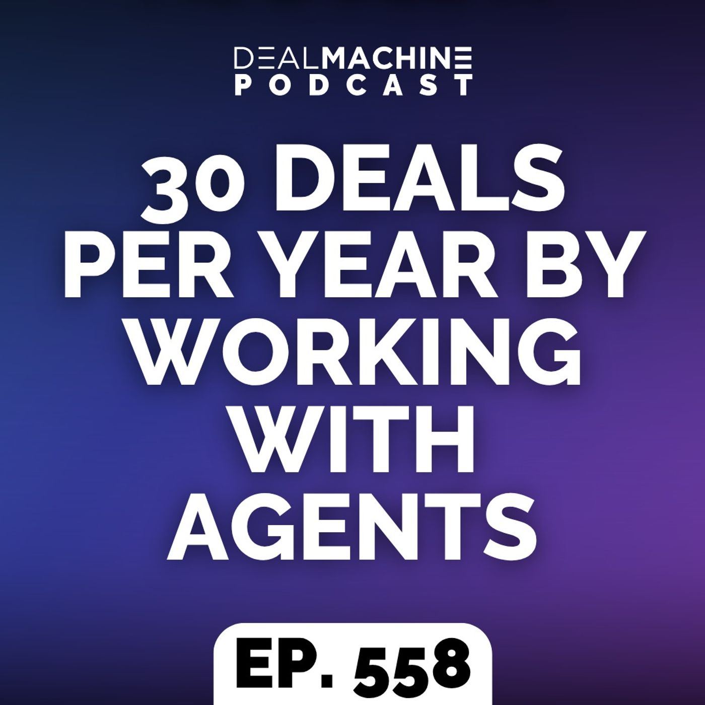 558: 30 Deals Per Year By Working With Agents episode artwork