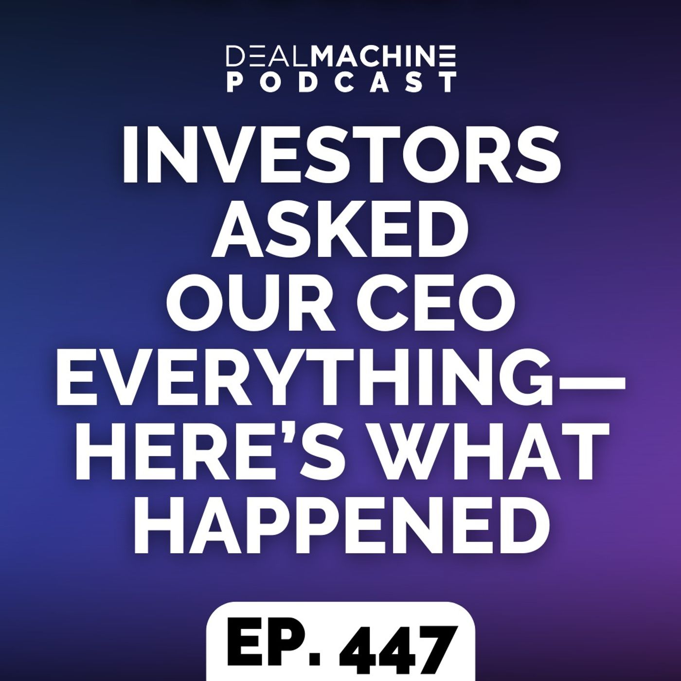 447: Investors Asked Our CEO Everything—Here’s What Happened