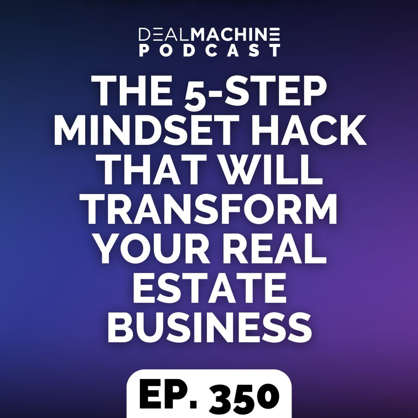350: The 5-Step Mindset Hack That Will Transform Your Real Estate Business