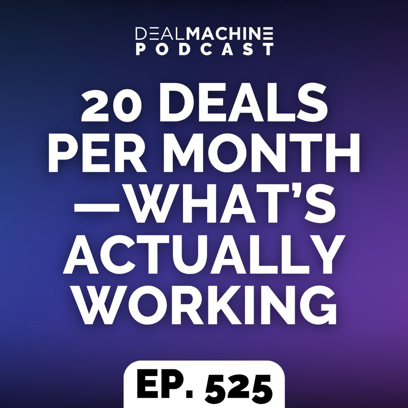 525: 20 Deals Per Month—What’s Actually Working