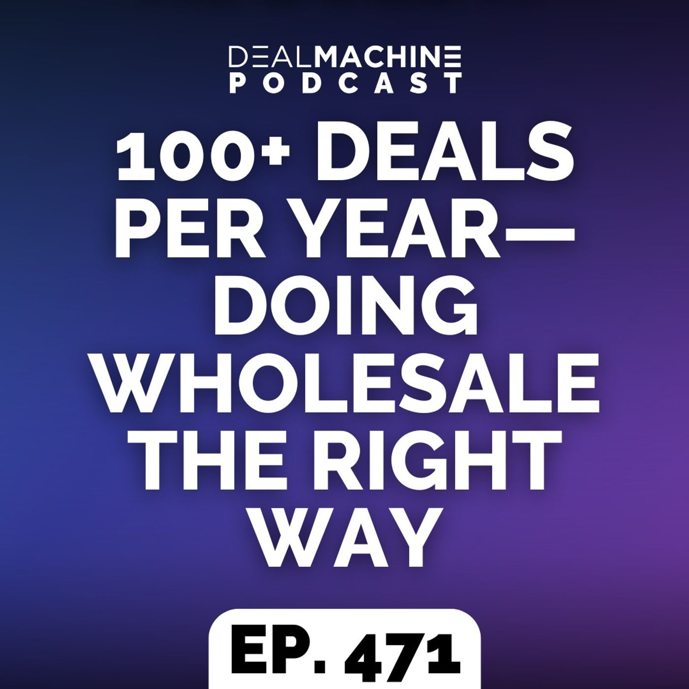471: 100+ Deals Per Year—Doing Wholesale the Right Way 471: 100+ Deals Per Year—Doing Wholesale the Right Way