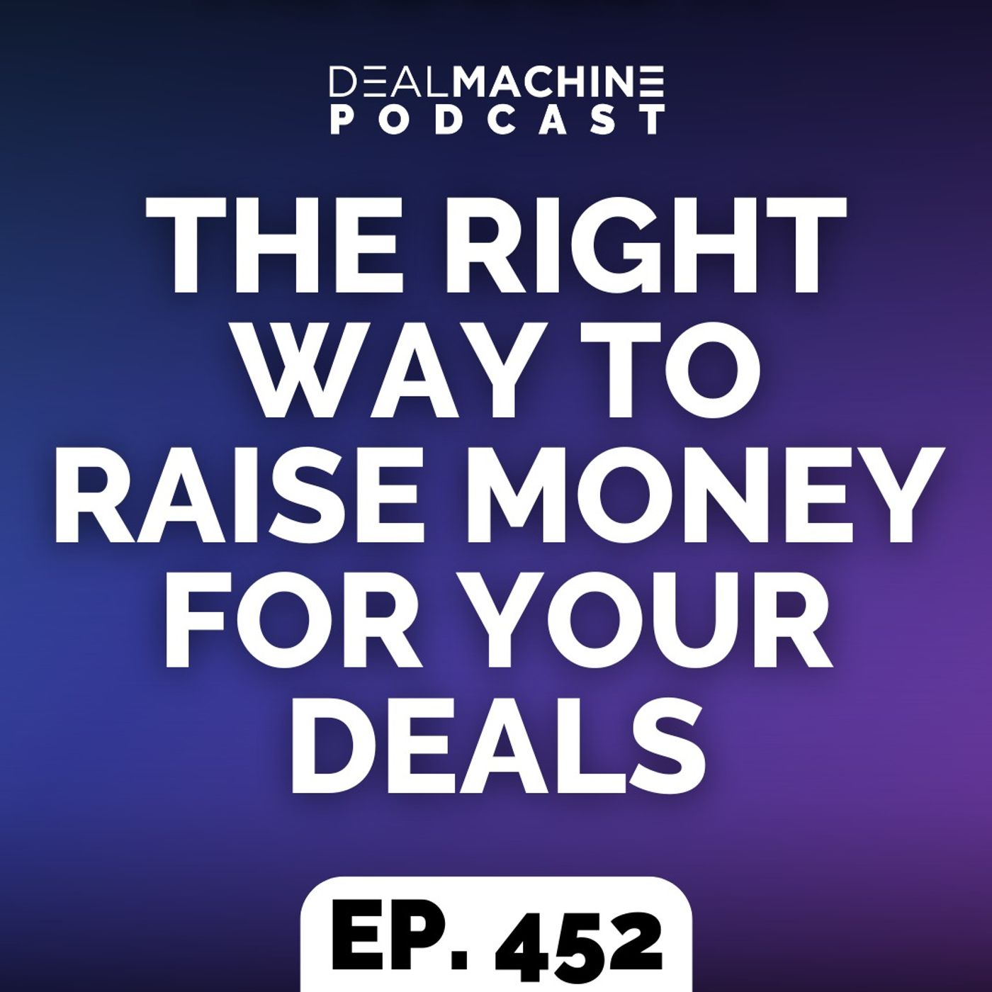 452: The Right Way To Raise Money For Your Deals