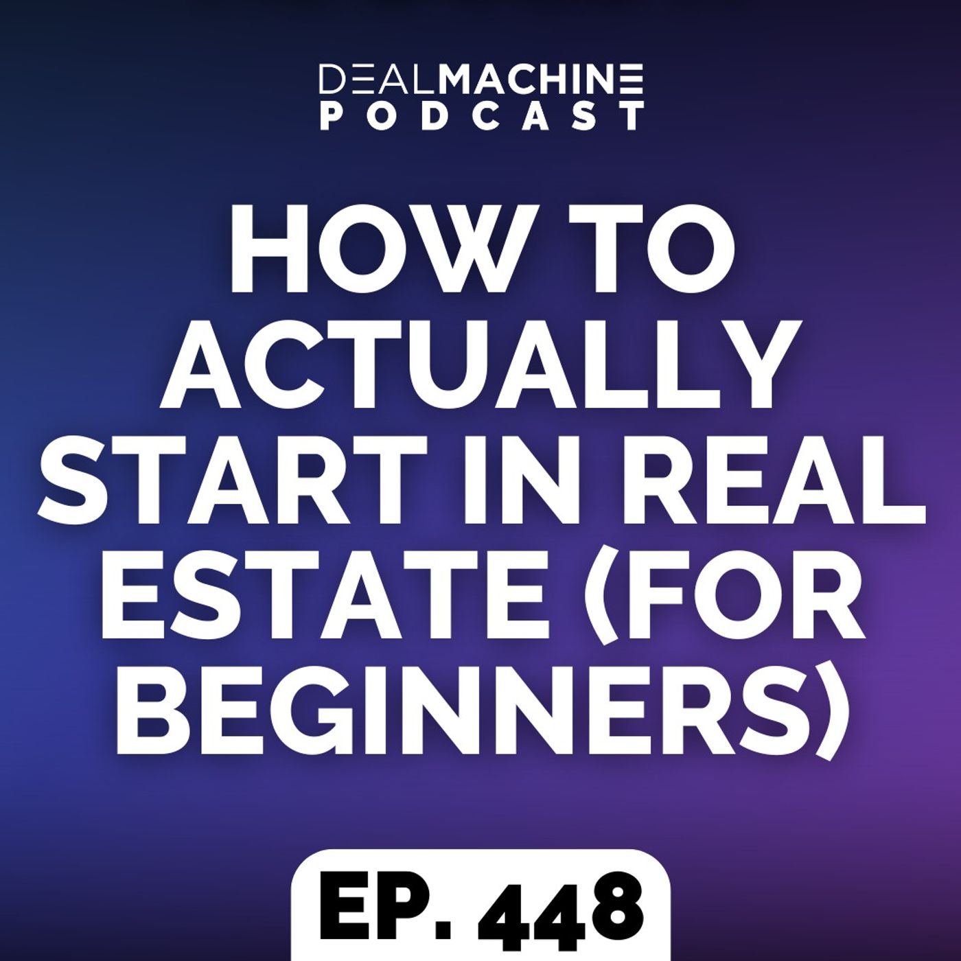 448: How To Actually Start In Real Estate (For Beginners)