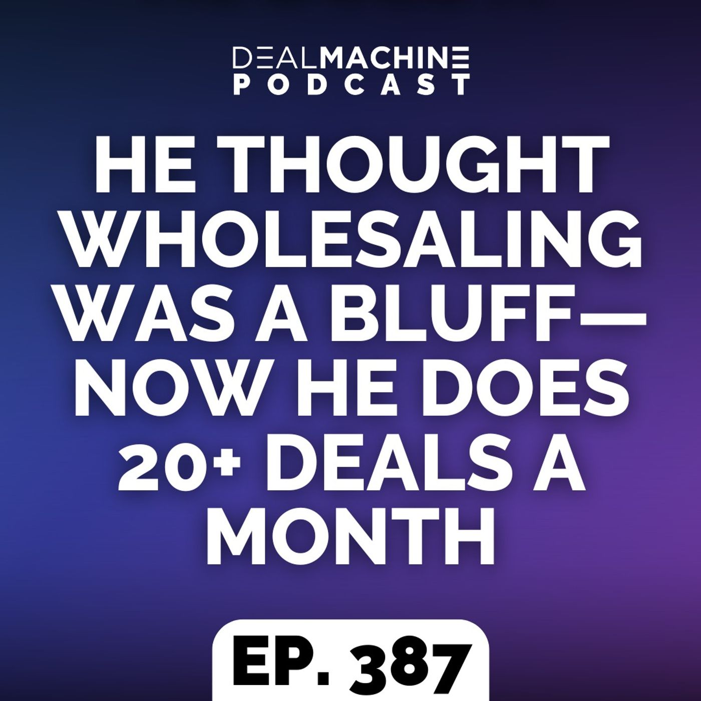 387: He Thought Wholesaling Was A Bluff—Now He Does 20+ Deals A Month
