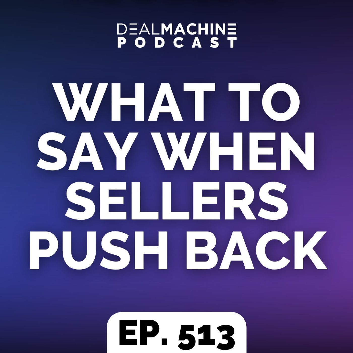 513: What To Say When Sellers Push Back