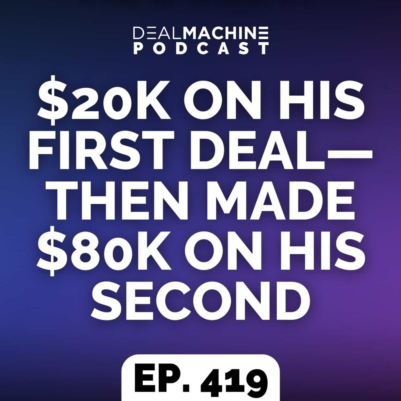 419: $20K On His First Deal—Then Made $80K On His Second