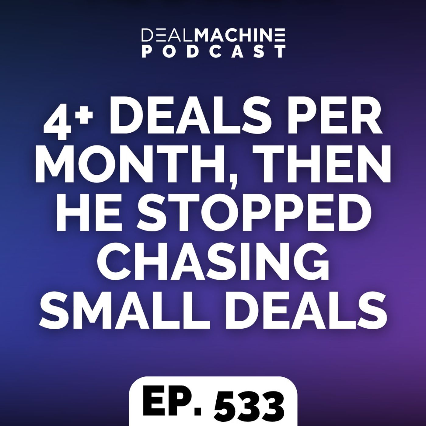 533: 4+ Deals Per Month, Then He Stopped Chasing Small Deals