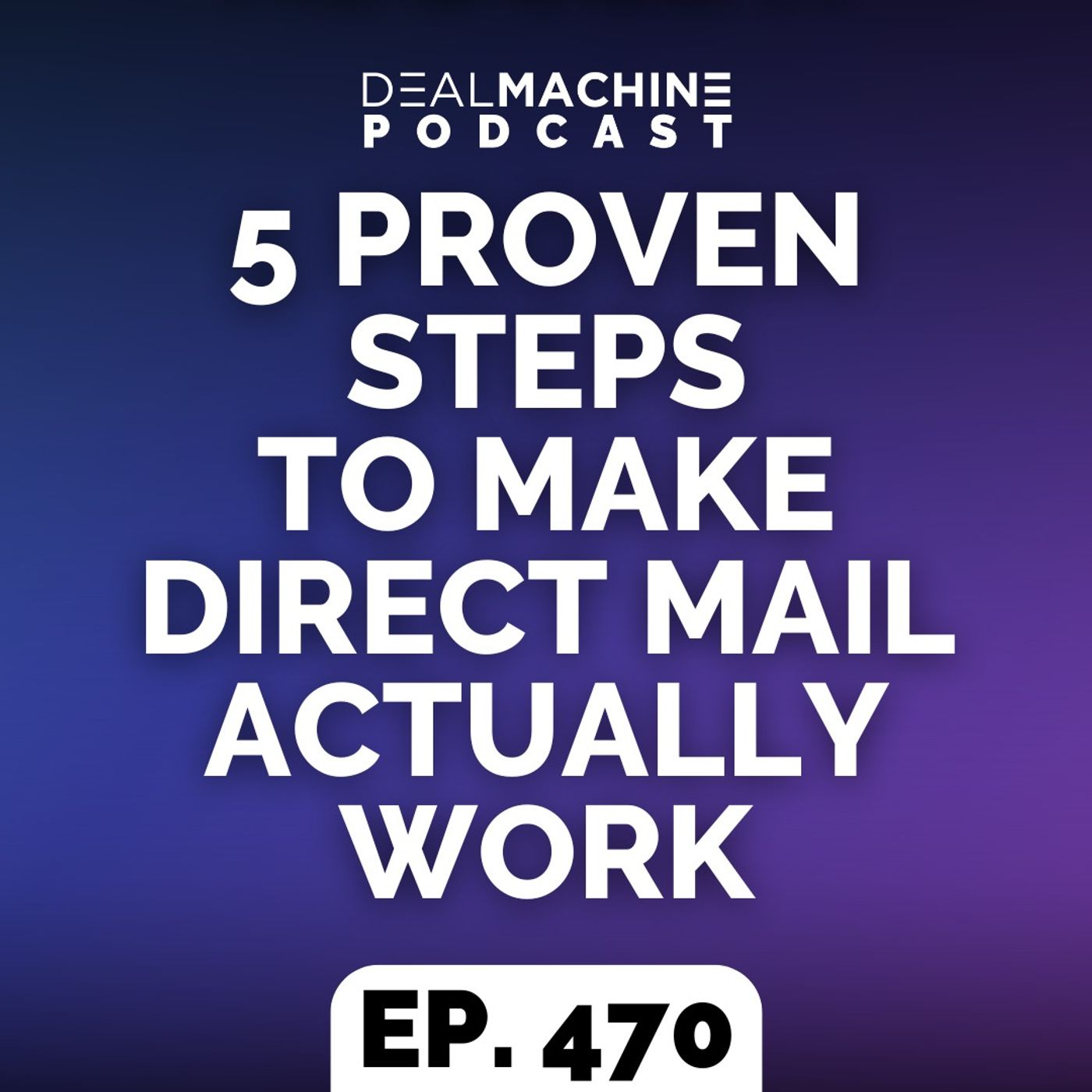 470: 5 Proven Steps To Make Direct Mail Actually Work 470: 5 Proven Steps To Make Direct Mail Actually Work