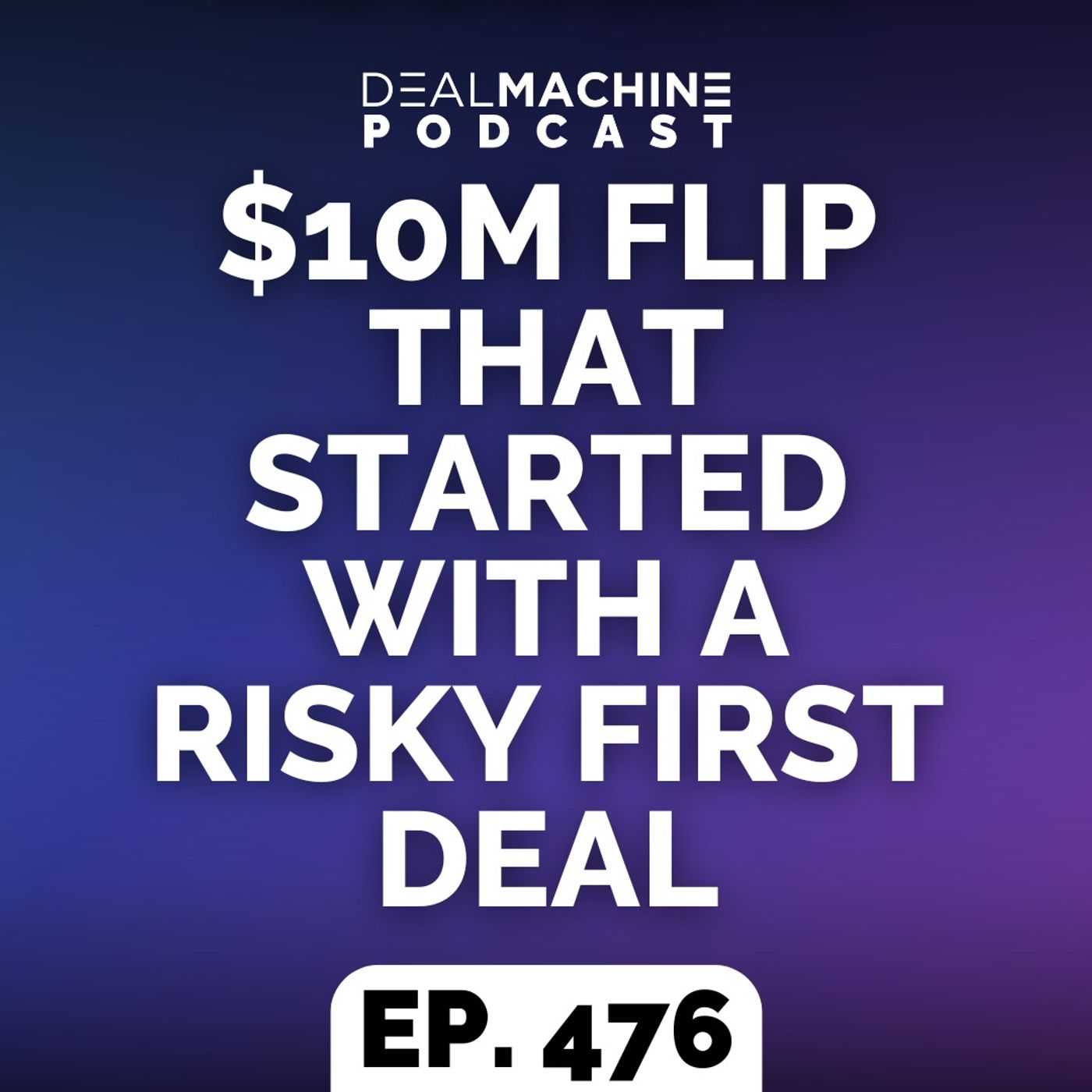 476: $10M Flip That Started With A Risky First Deal 476: $10M Flip That Started With A Risky First Deal
