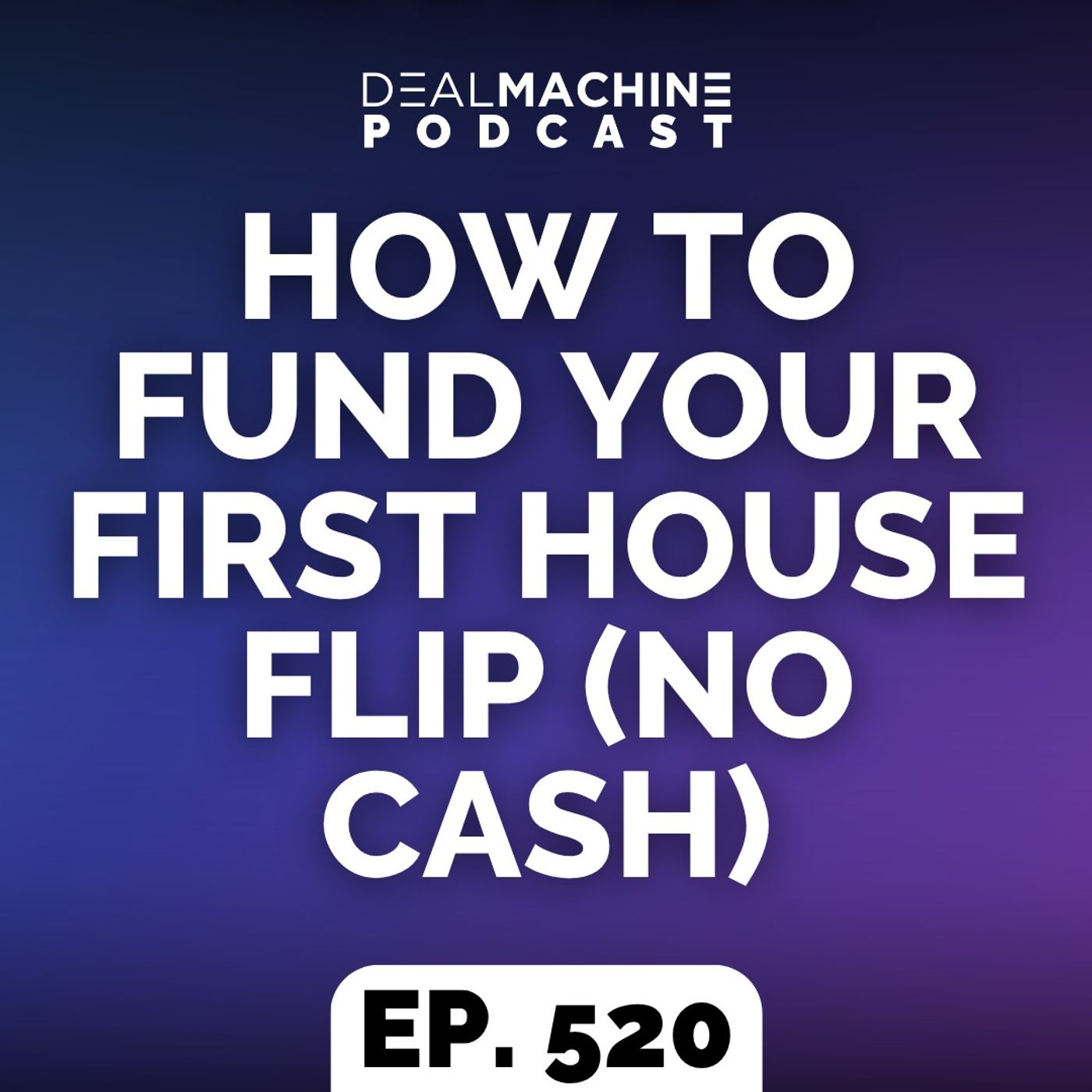 520: How To Fund Your First House Flip (No Cash)