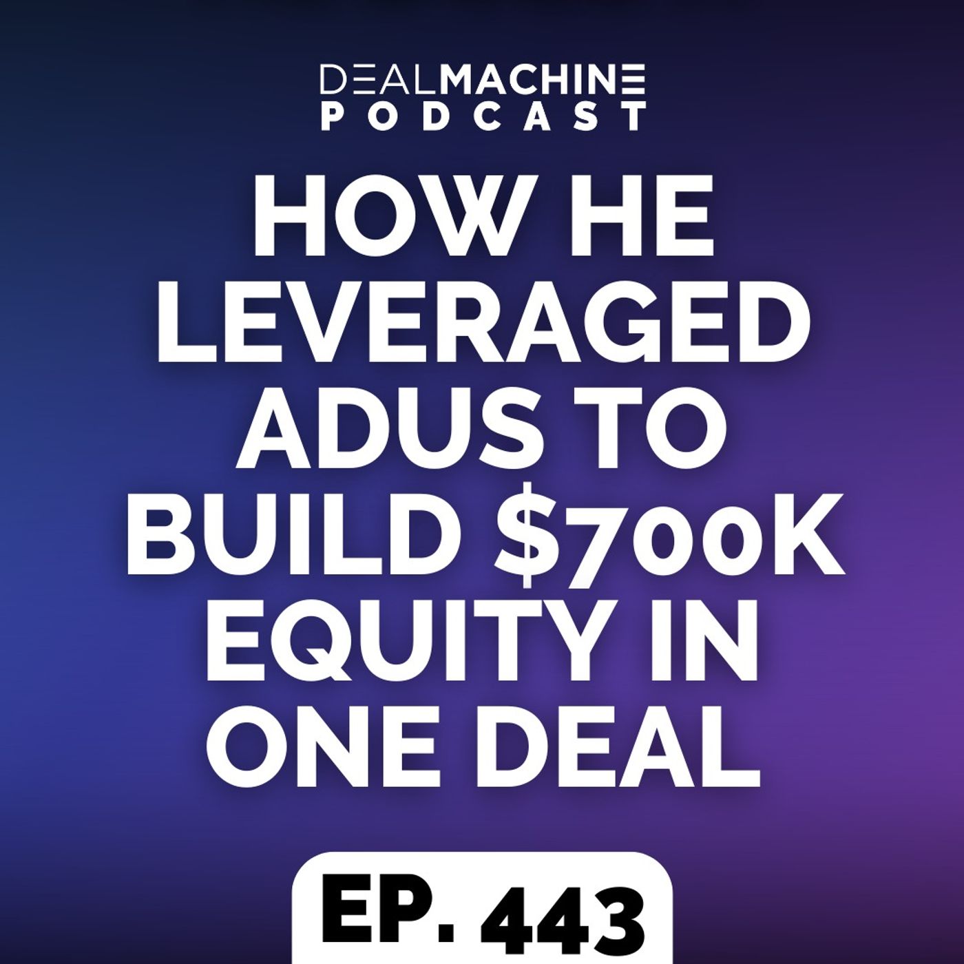 443: How He Leveraged ADUs to Build $700K Equity in ONE DEAL