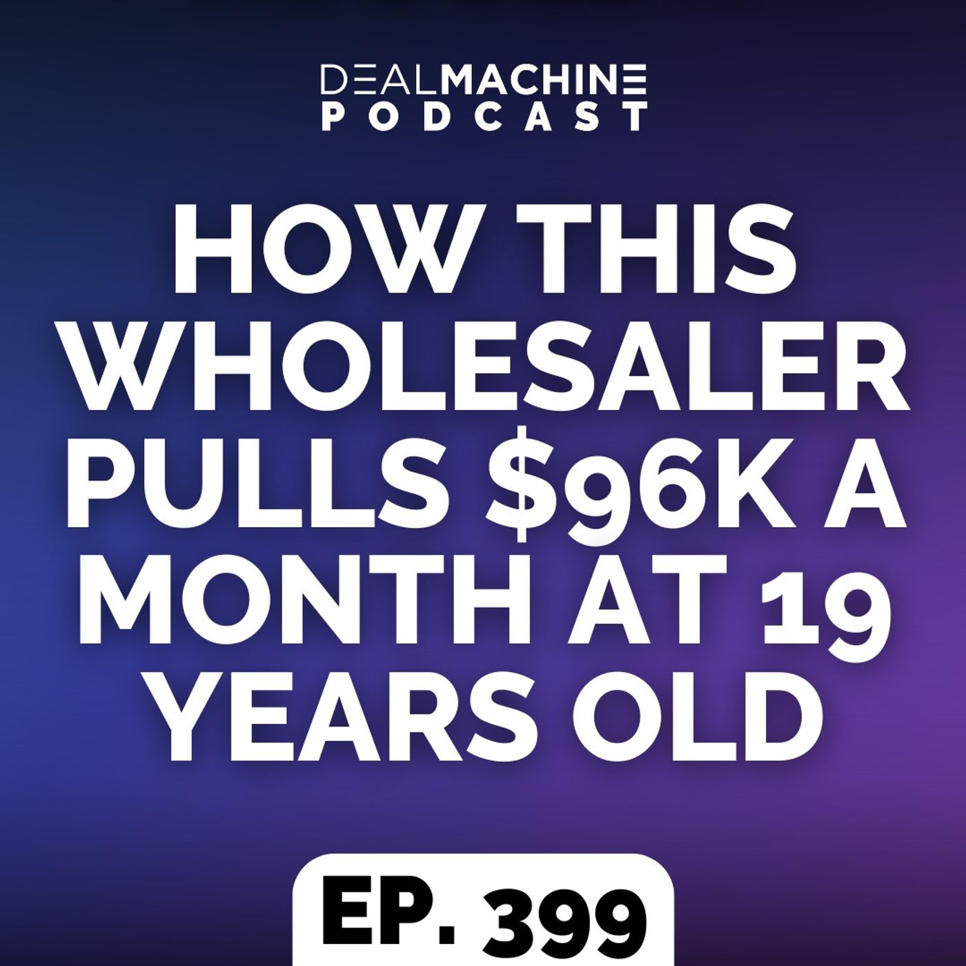 399: How This Wholesaler Pulls $96k A Month At 19 Years Old