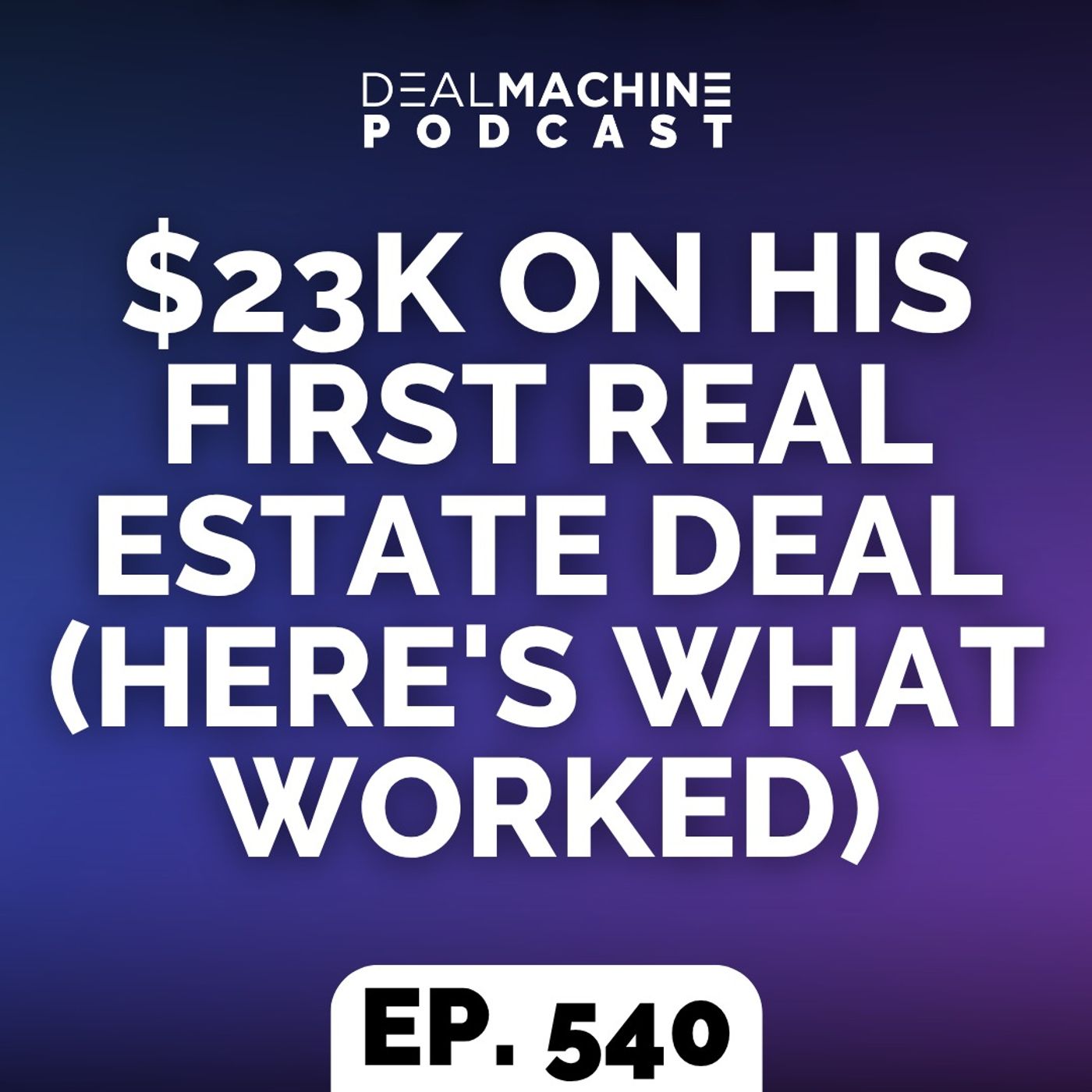 540: $23K On His First Real Estate Deal (Here's What Worked)