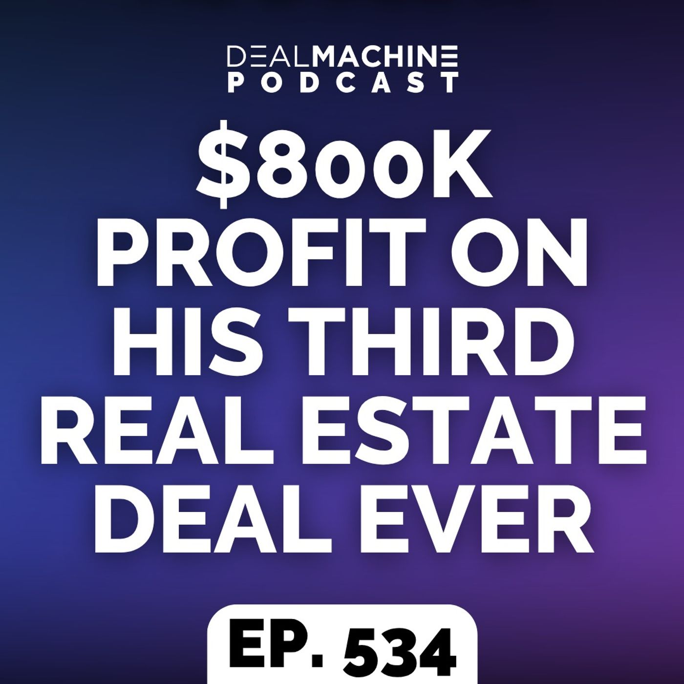 534: $800K Profit On His Third Real Estate Deal Ever