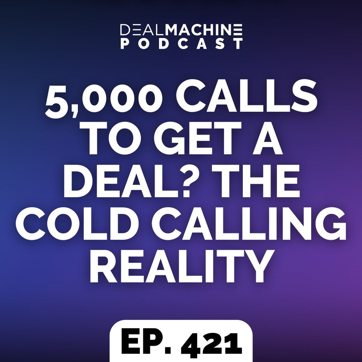 421: 5,000 Calls To Get A Deal? The Cold Calling Reality