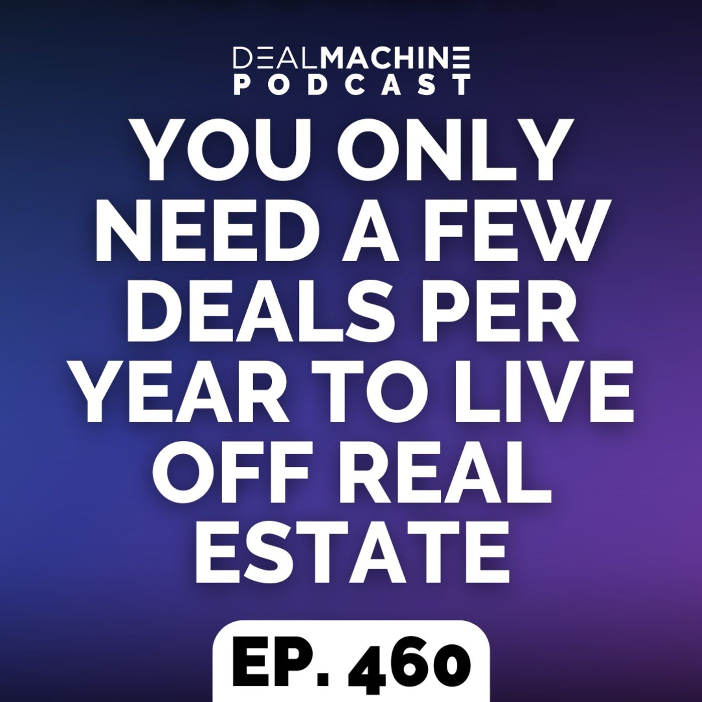 460: You Only Need A Few Deals Per Year To Live Off Real Estate