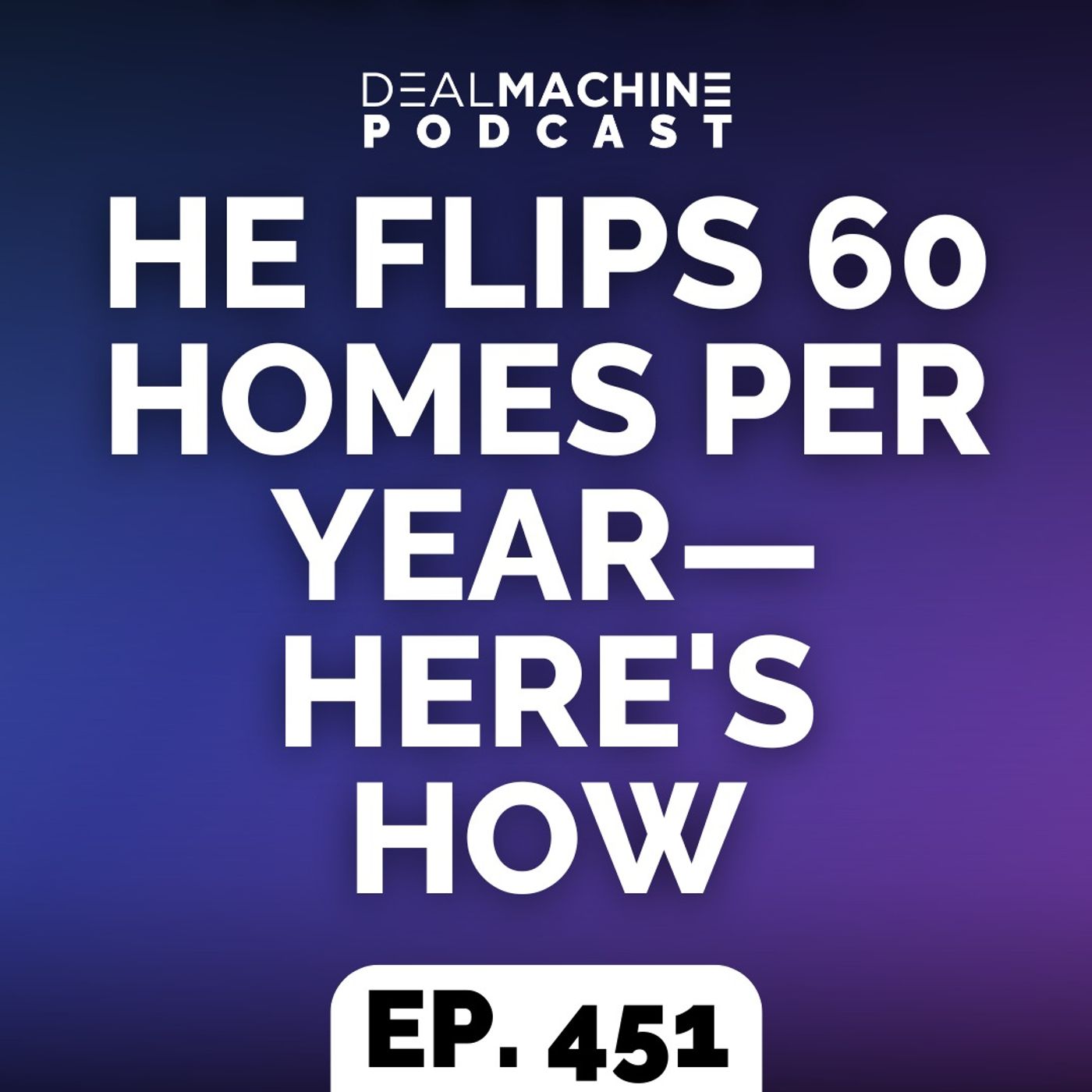 451: He Flips 60 Homes Per Year—Here's How