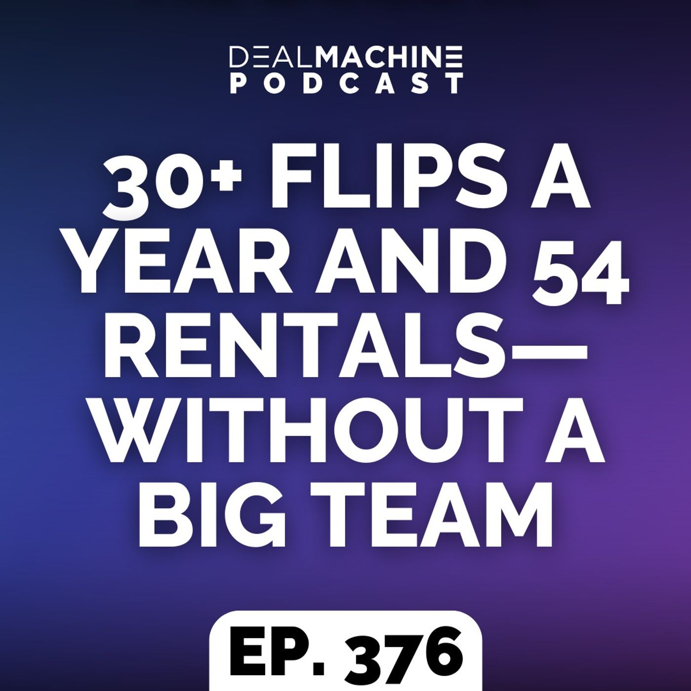 376: 30+ Flips A Year And 54 Rentals—Without A Big Team