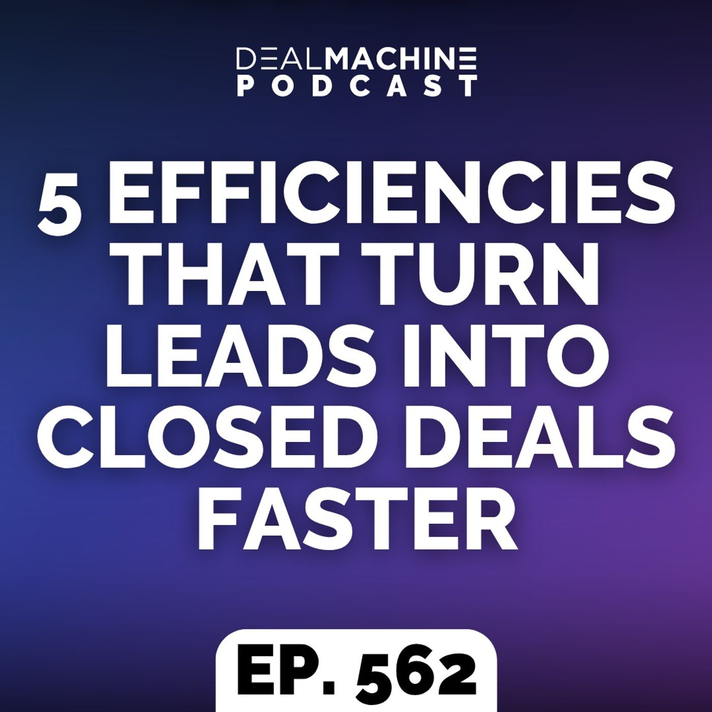562: 5 Efficiencies That Turn Leads Into Closed Deals Faster episode artwork