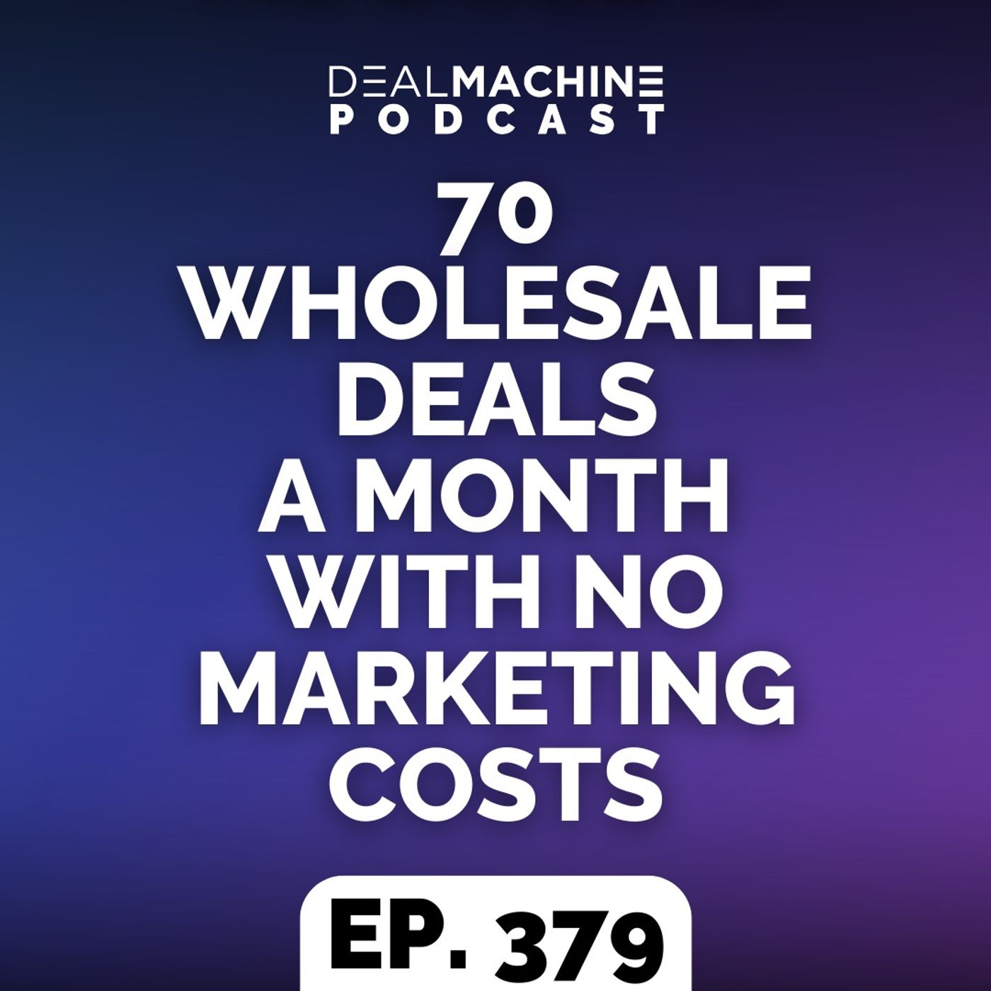 379: 70 Wholesale Deals A Month With NO Marketing Costs