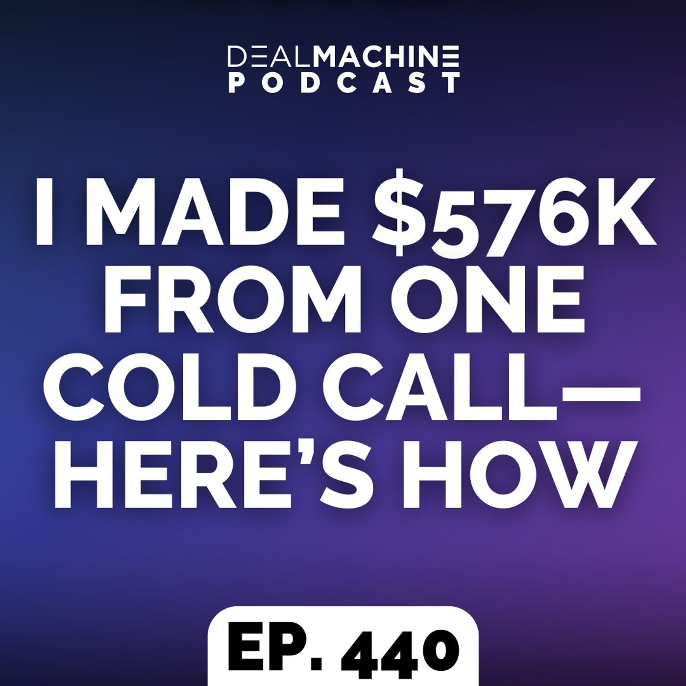 440: I Made $576k From One Cold Call—Here’s How