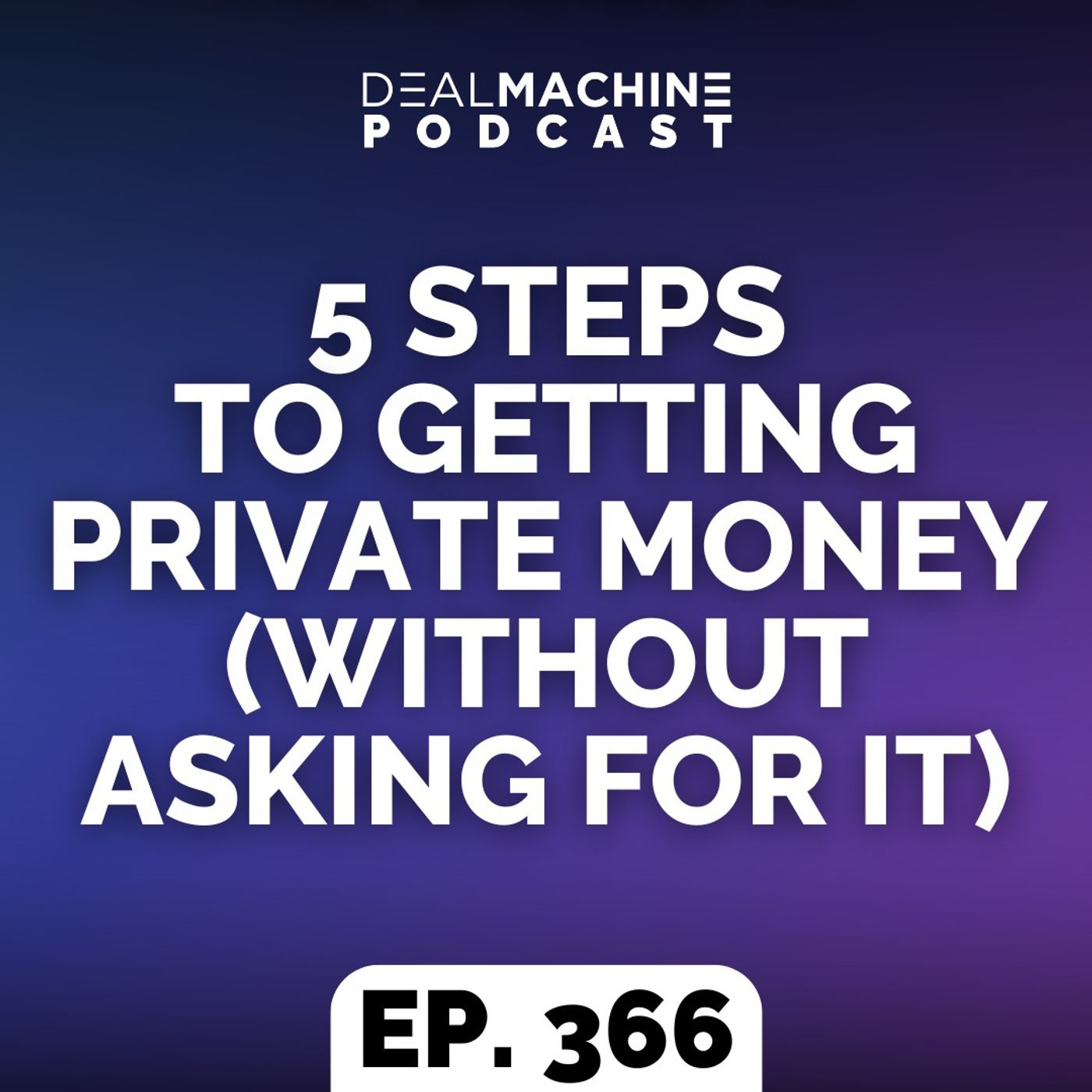 366: 5 Steps To Getting Private Money (Without Asking For It)