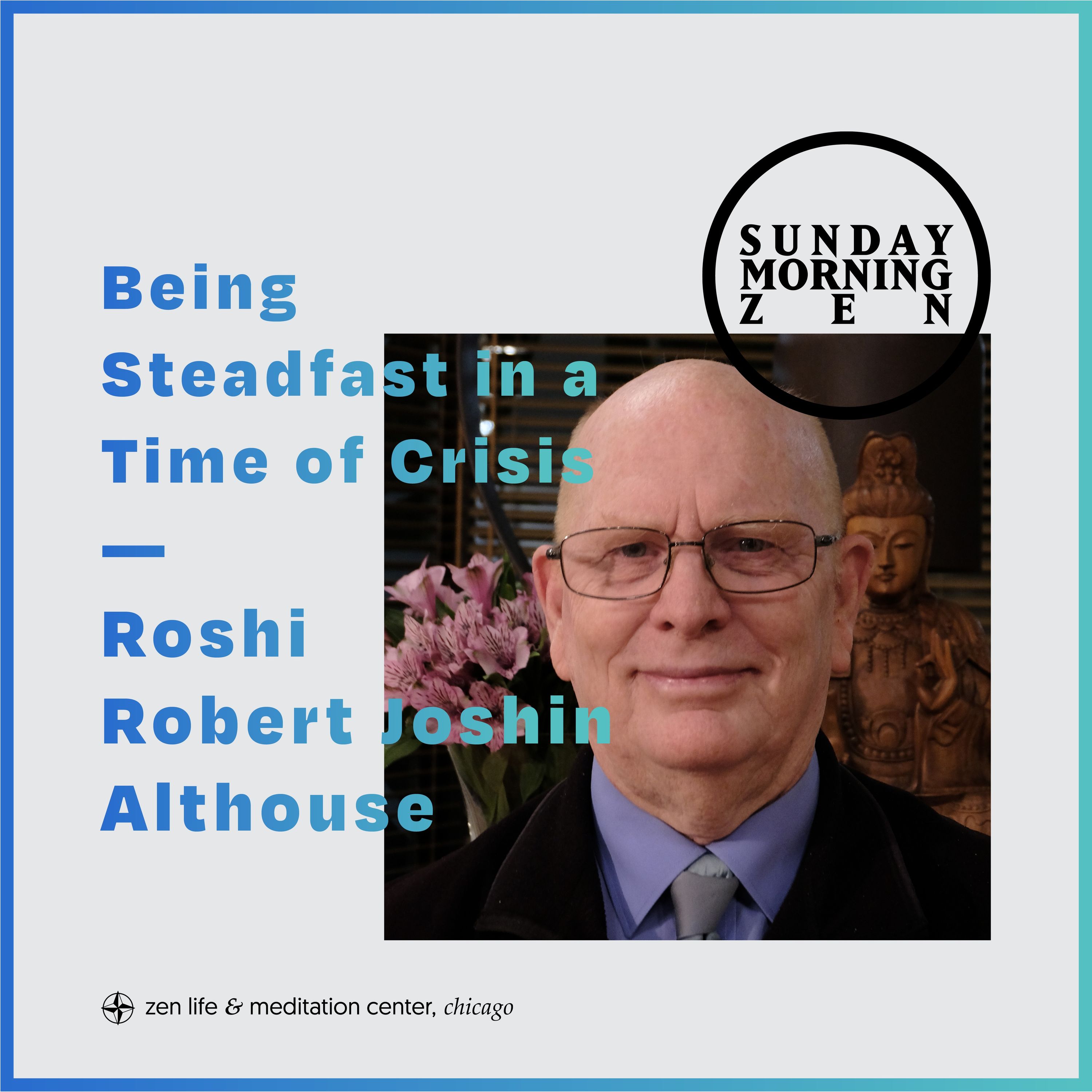 Being Steadfast in a Time of Crisis – Dharma talk by Roshi Robert Joshin Althouse