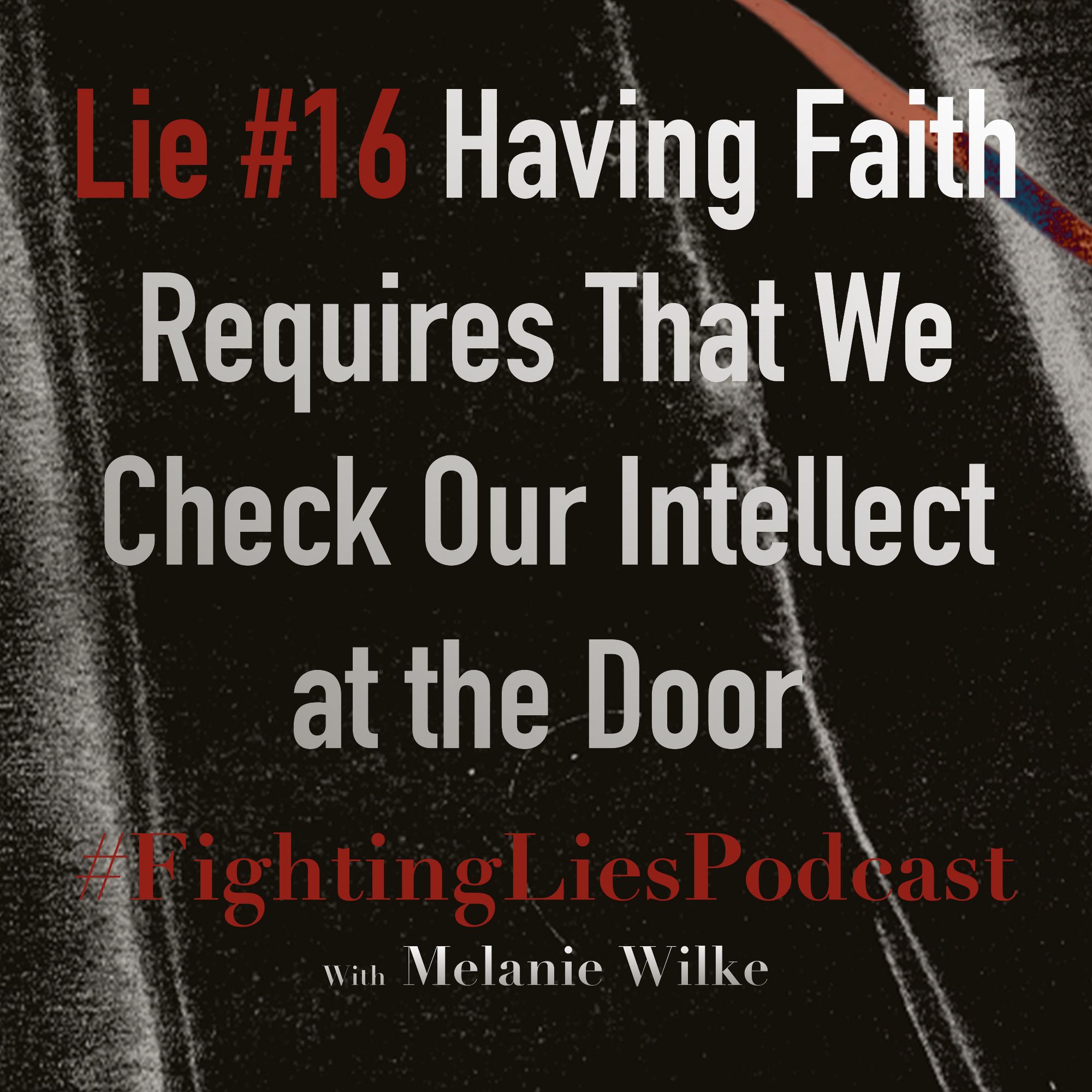 Fighting Lies Podcast: Lie #16 Having Faith Requires That We Check Our Intellect at the Door episode artwork
