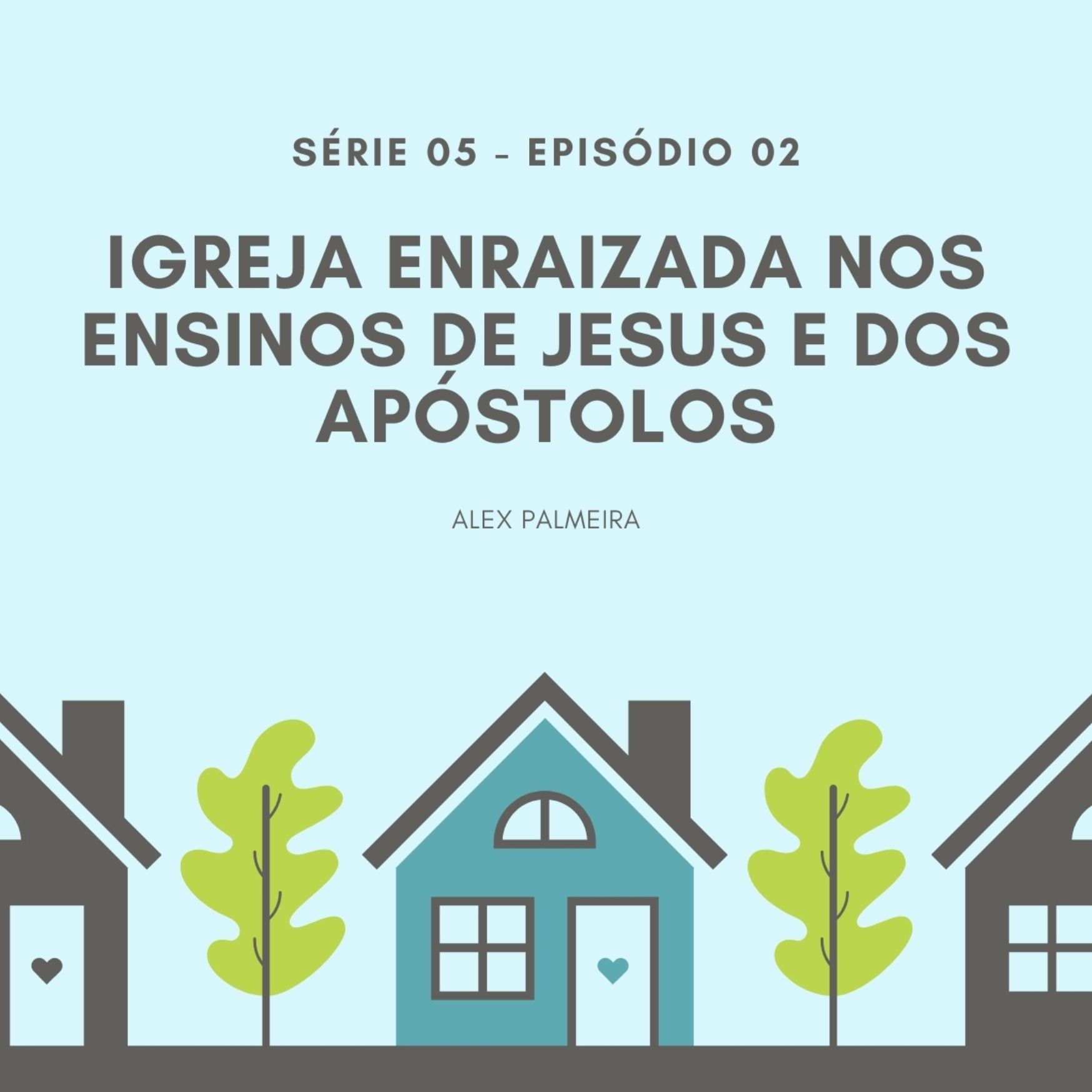 S05 - Ep #02 - Igreja enraizada nos ensinos de Jesus e dos apóstolos