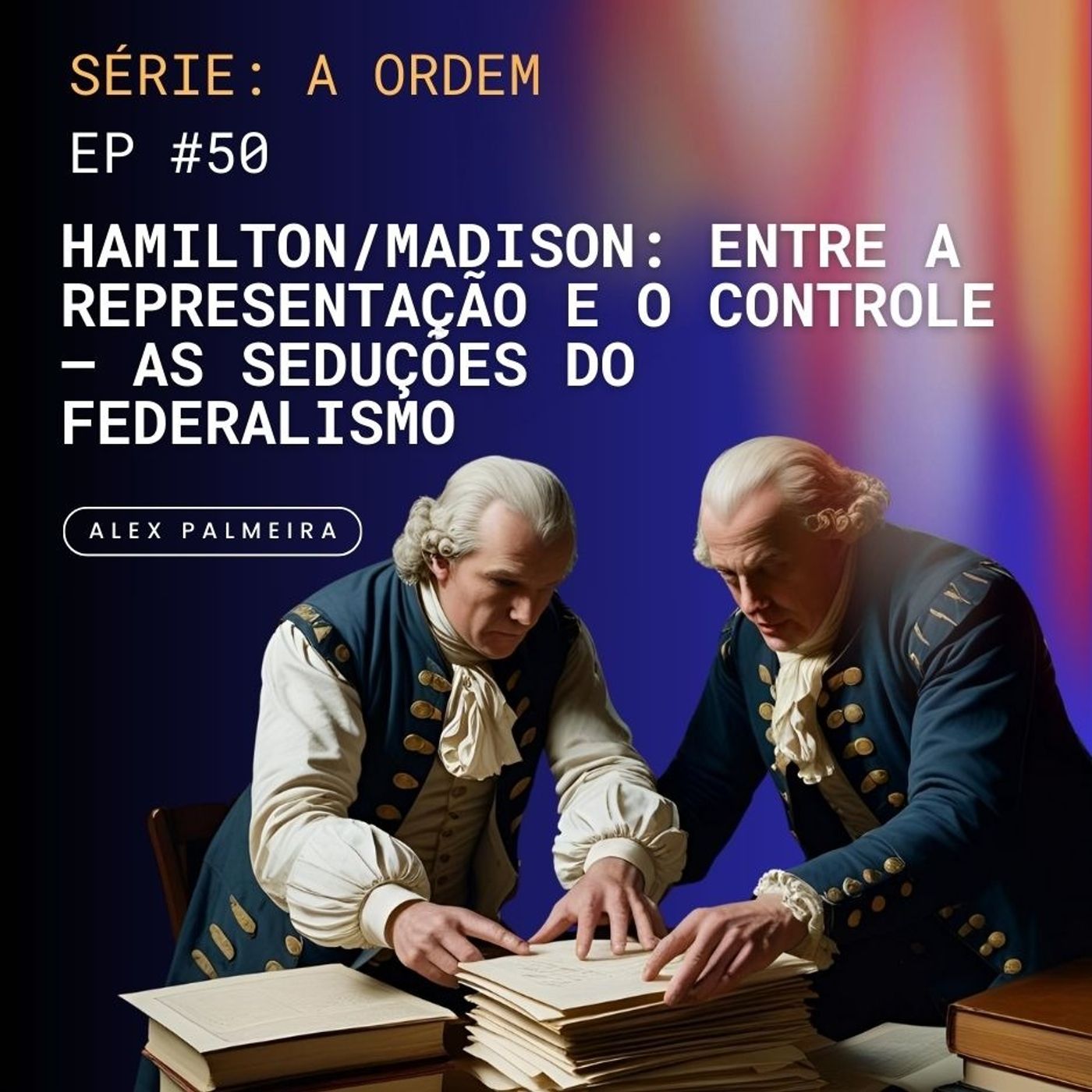 Ep 50 - Hamilton e Madison: Entre a Representatividade e o Controle - As Seduções do Federalismo Ep 50 - Hamilton e Madison: Entre a Representatividade e o Controle - As Seduções do Federalismo