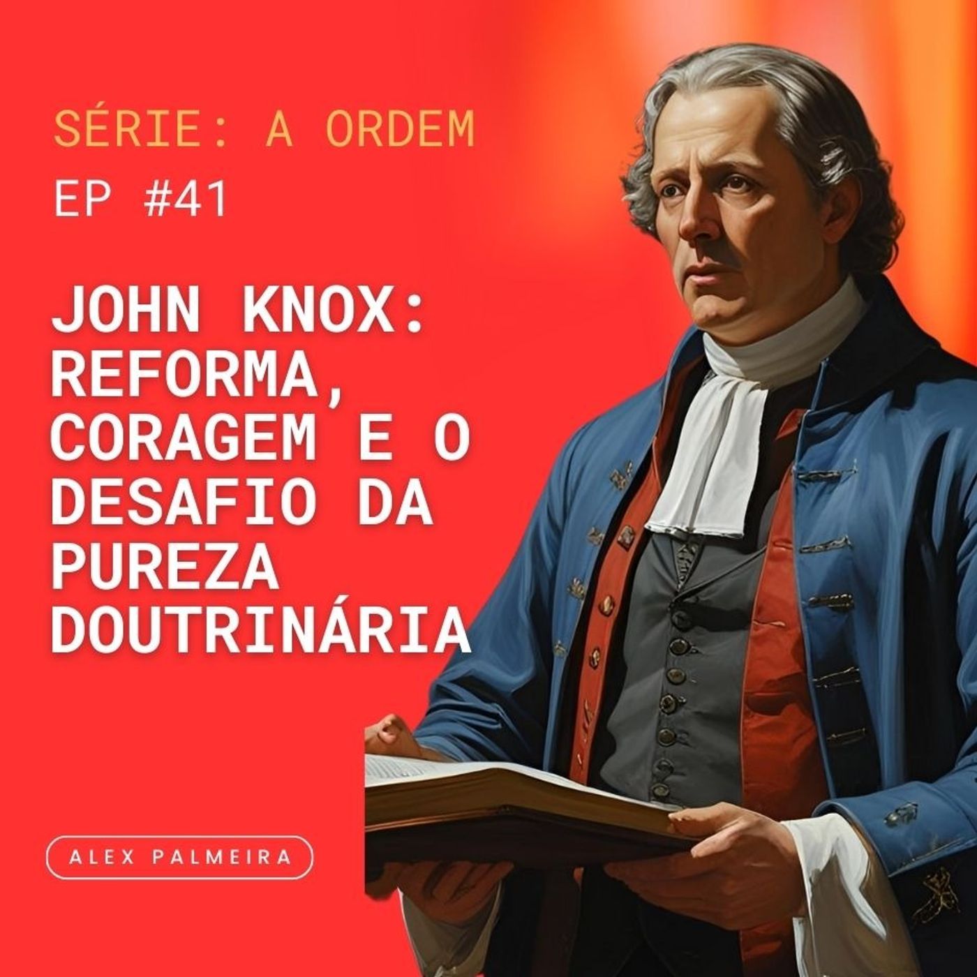Ep 41 - John Knox: Reforma, Coragem e o Desafio da Pureza Doutrinária