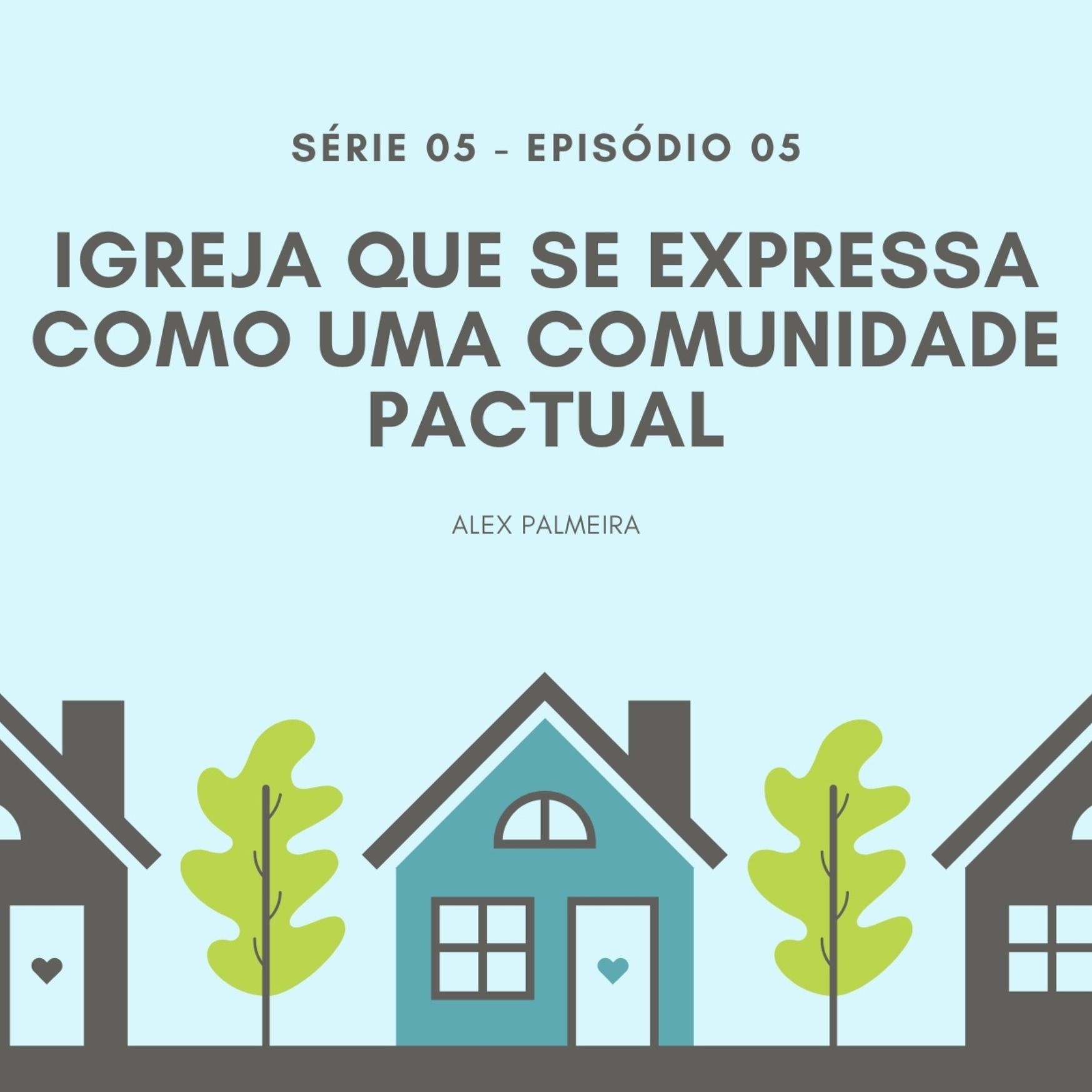 S05 - Ep #05 - Igreja que se expressa como uma comunidade pactual