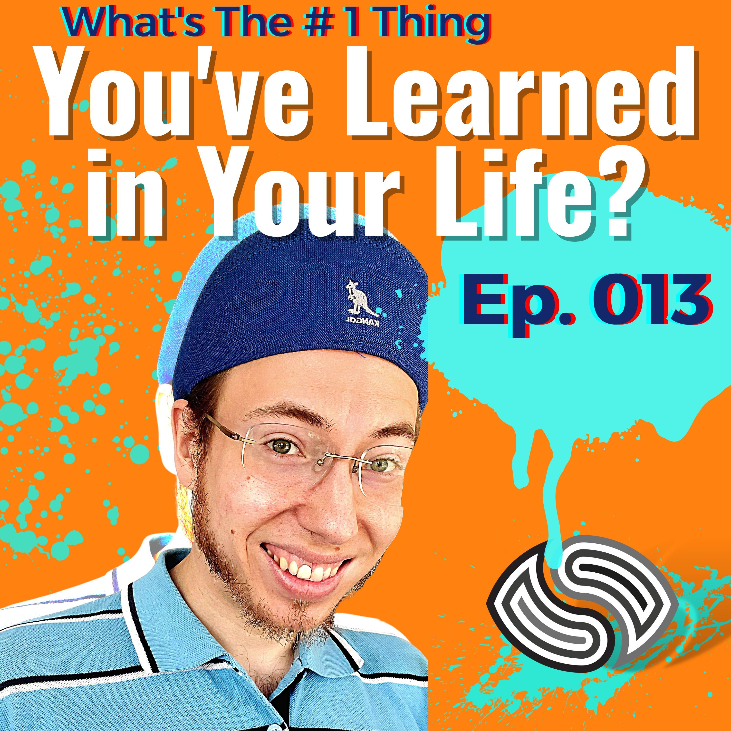 What's The # 1 Thing You've Learned In Your Life? [013]