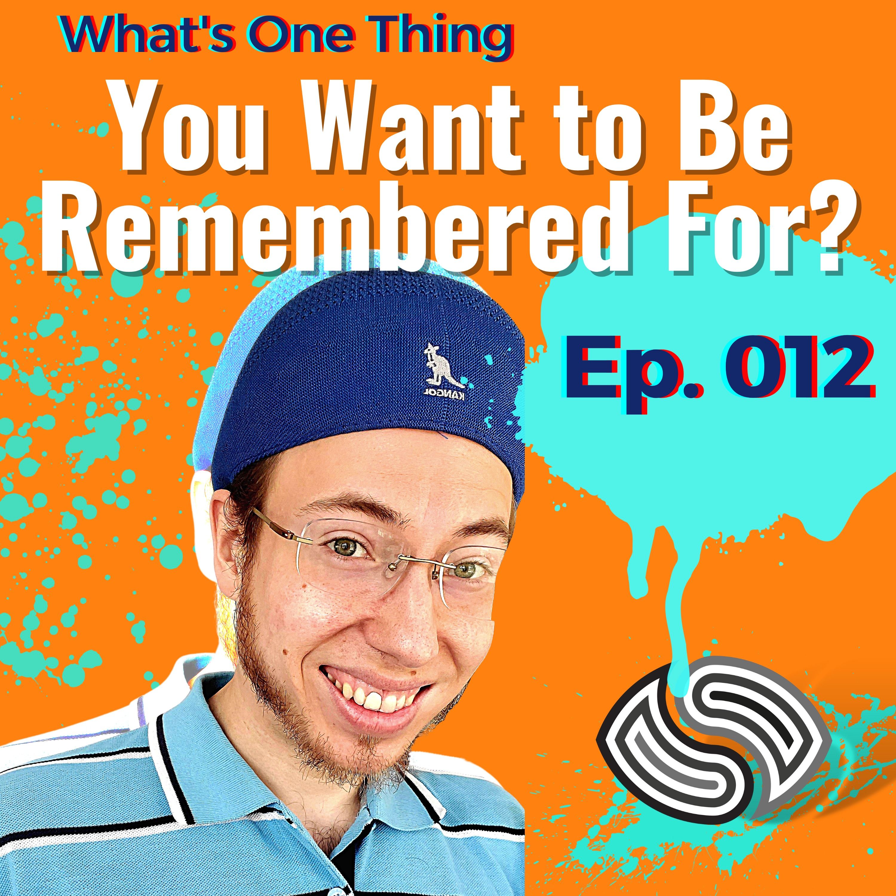What's One Thing You Want To Be Remembered For? [012]
