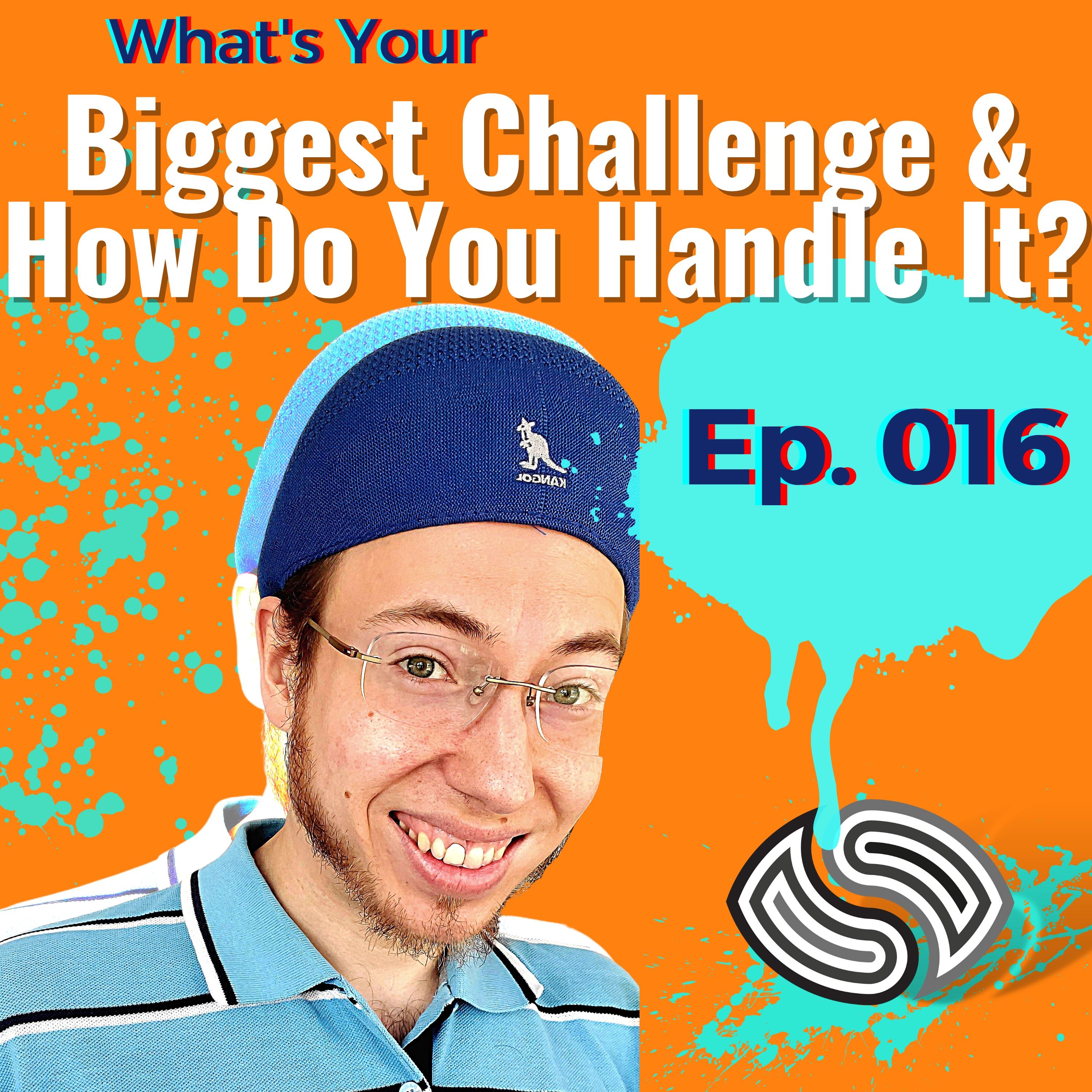 What's Your Biggest Challenge & How Do You Handle It? [016]