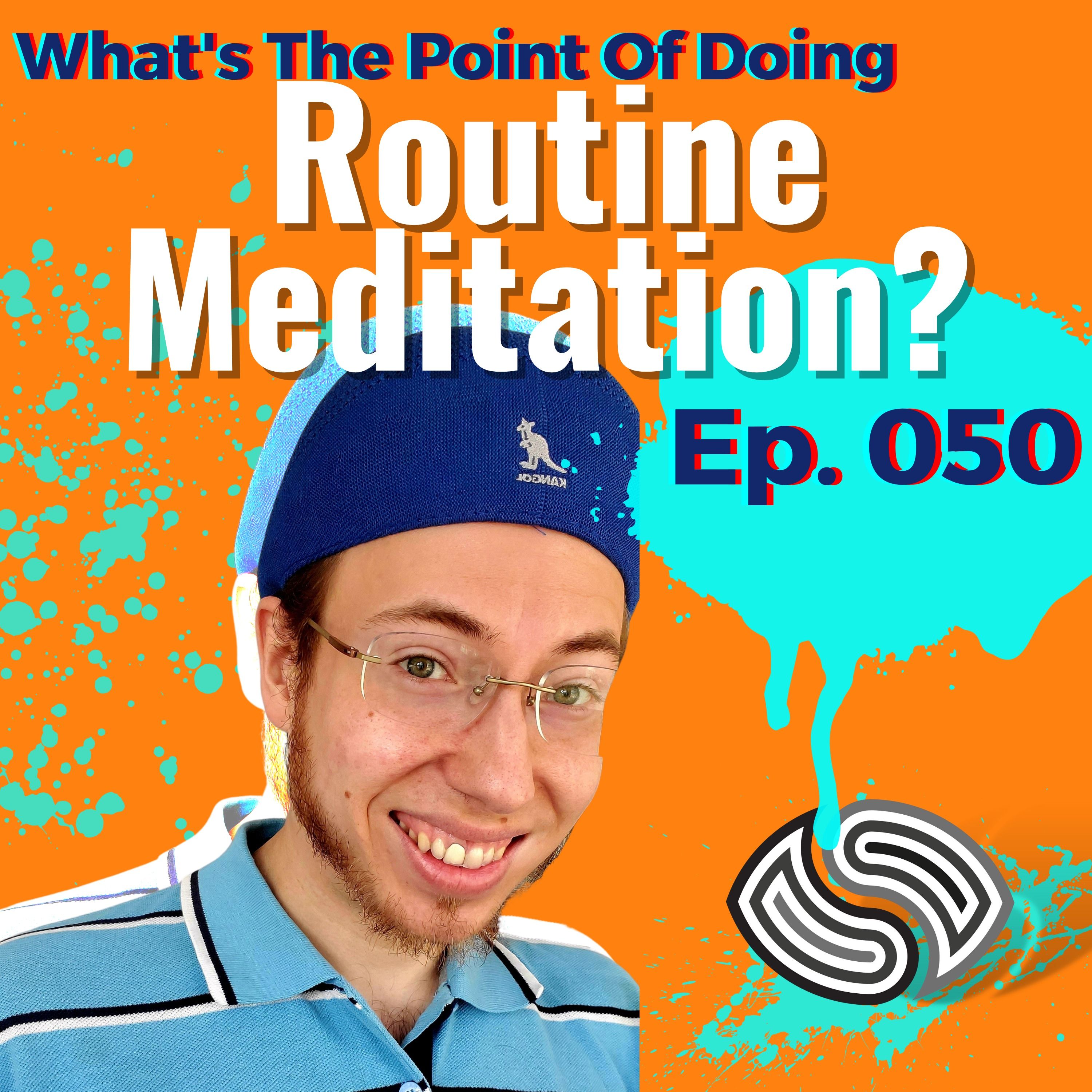 What's The Point Of Doing Routine Meditation? [050]