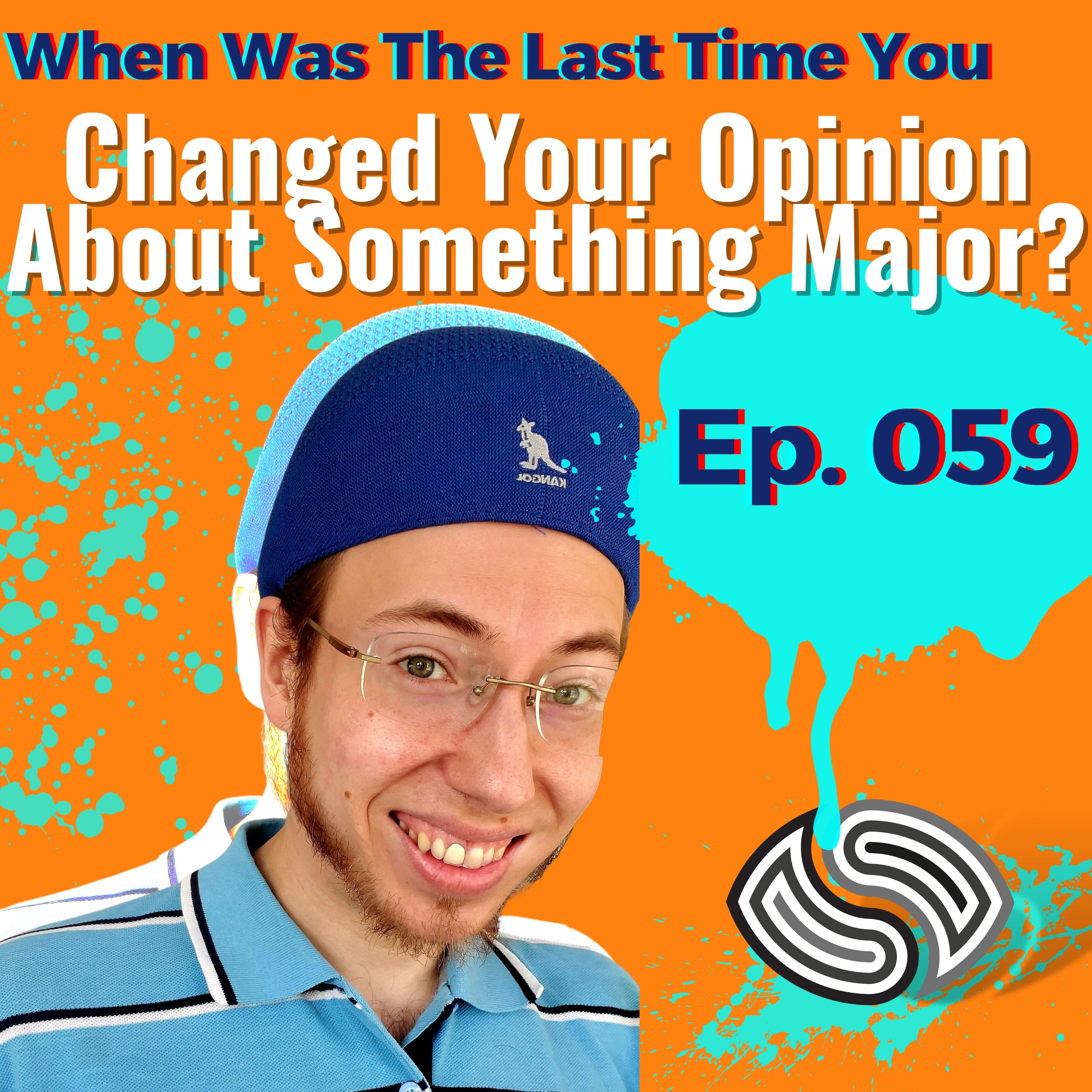 When Was The Last Time You Changed Your Opinion About Something Major? [059]