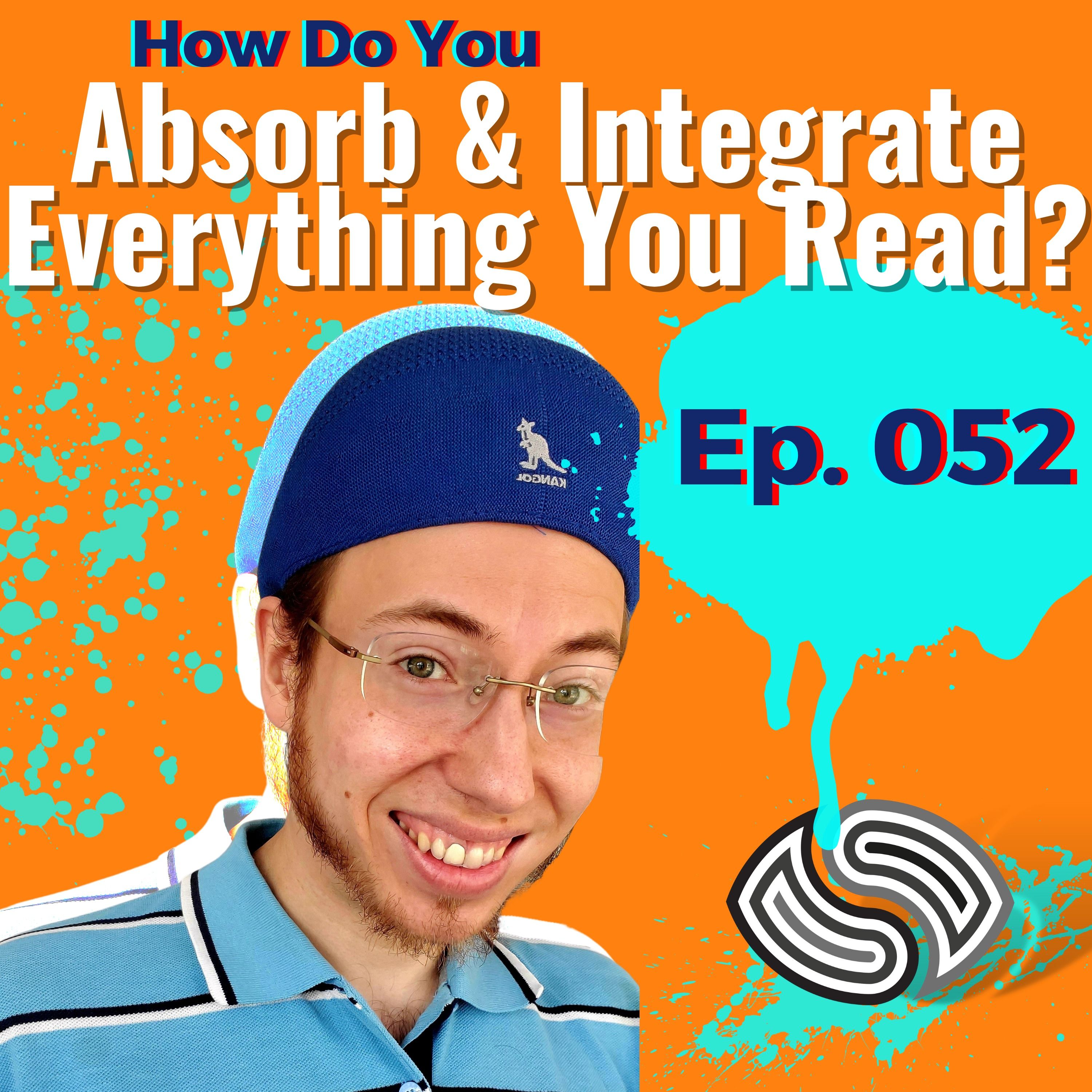 How Do You Absorb & Integrate Everything You Read? [052]