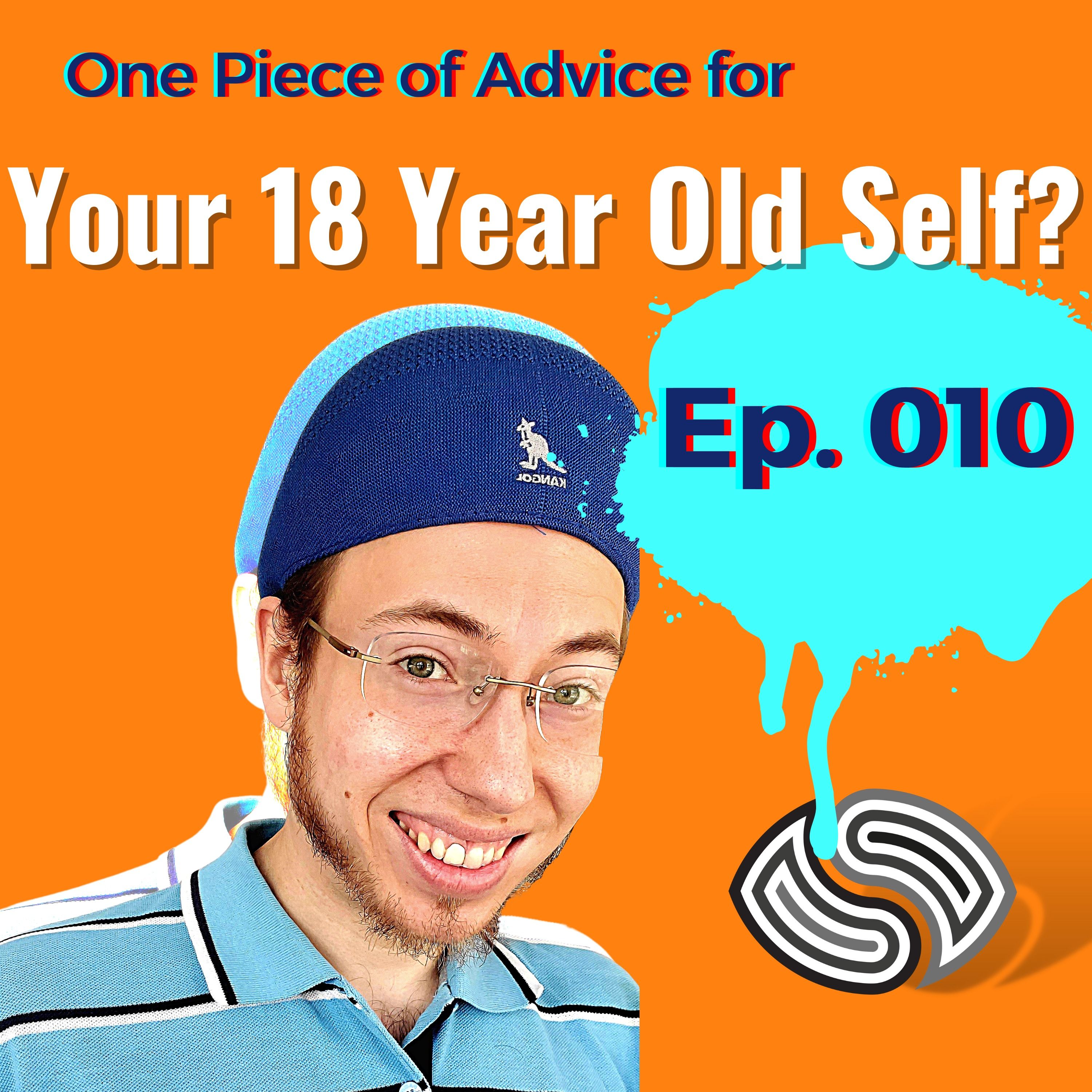 What Would You Say To Your 18 Year Old Self? [010]