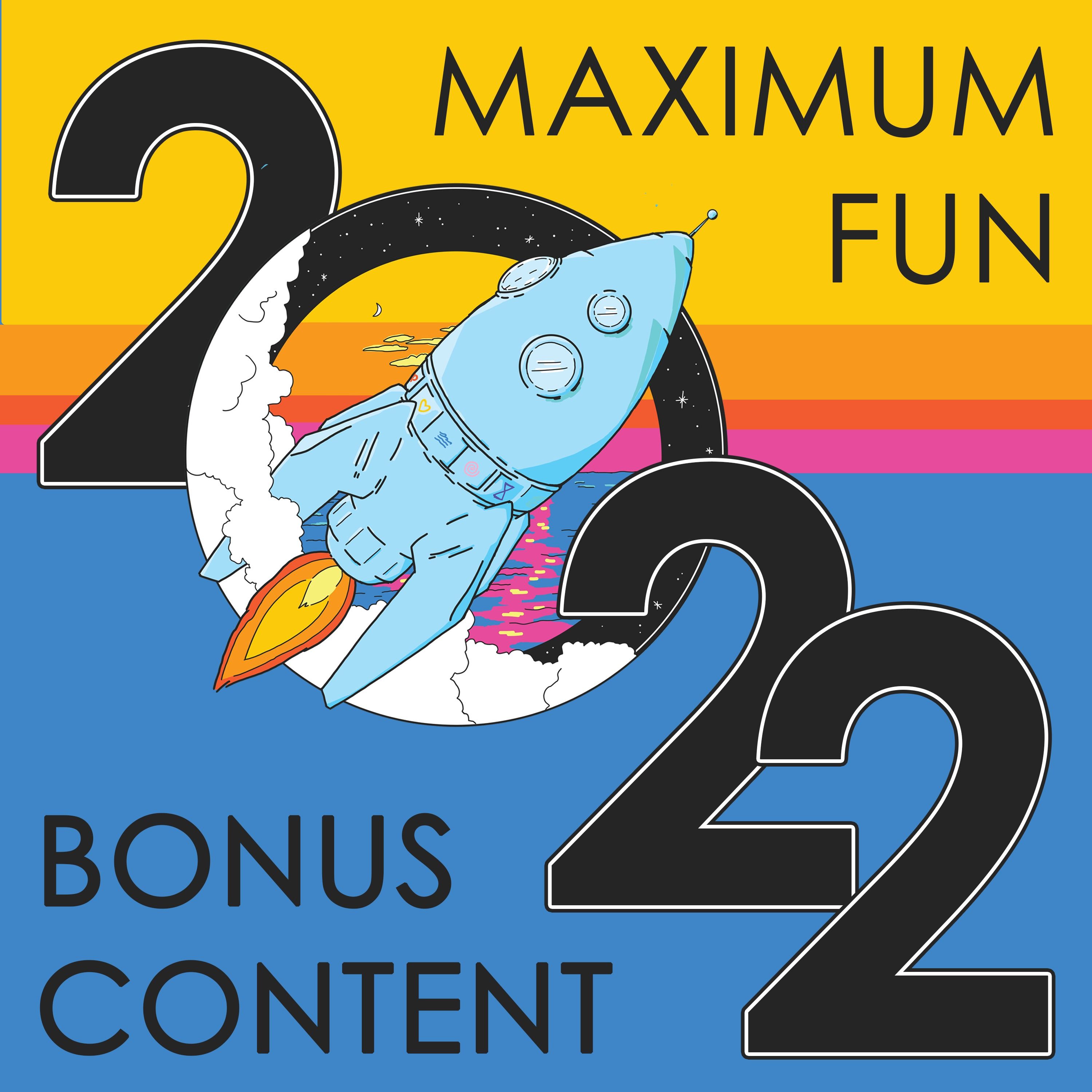 Maximum Fun Bonus Content 2022