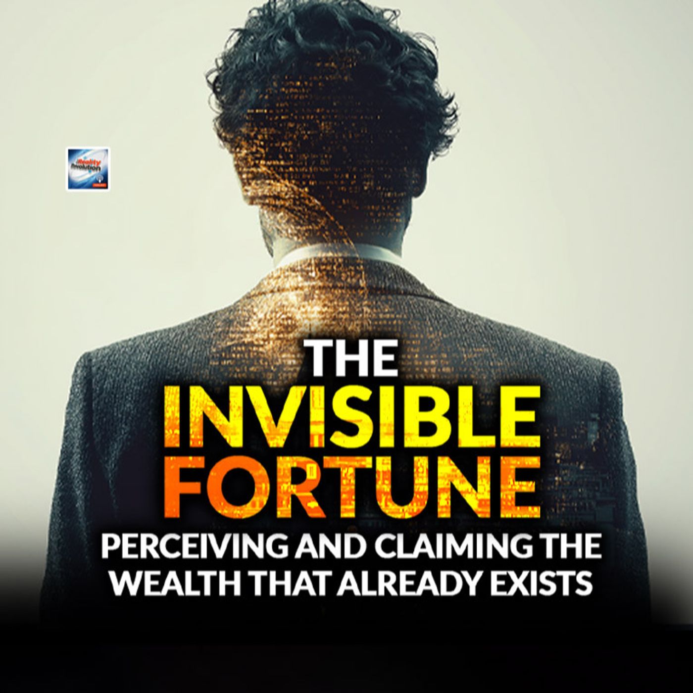 The Invisible Fortune -  Perceiving and Claiming the Wealth That Already Exists