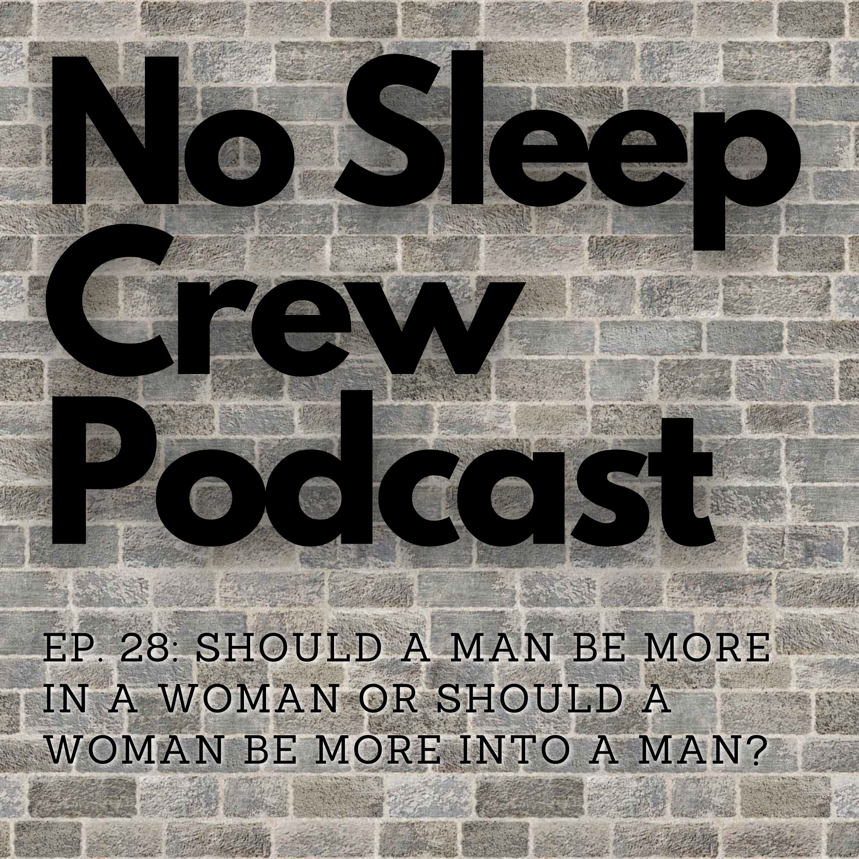 No Sleep Crew Podcast Ep. 28: Should A Man Be More Into A Woman Or A Woman Be More Into A Man?