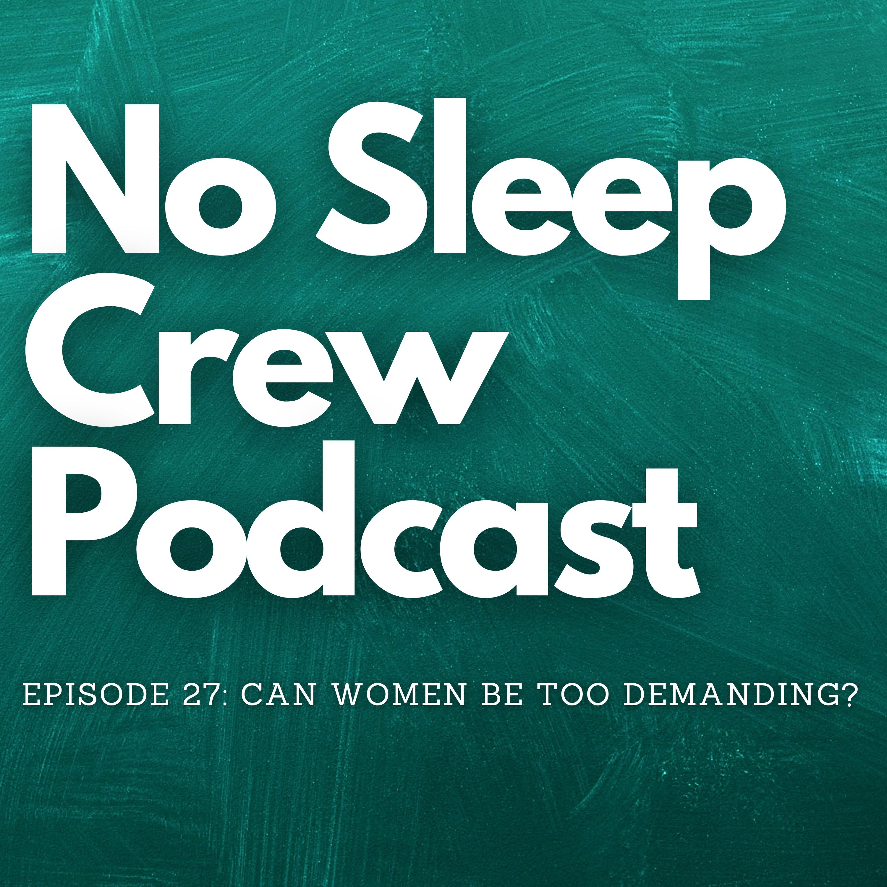 No Sleep Crew Podcast Episode 27: Can Women Be Too Demanding?