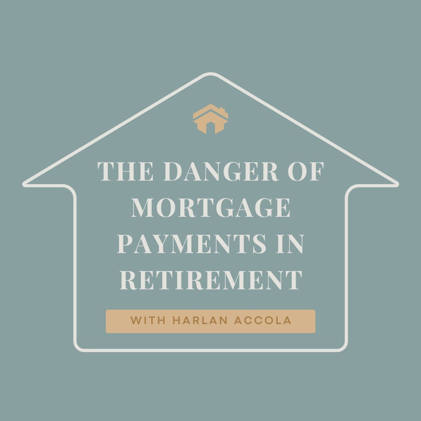 The Danger of Mortgage Payments in Retirement with Harlan Accola