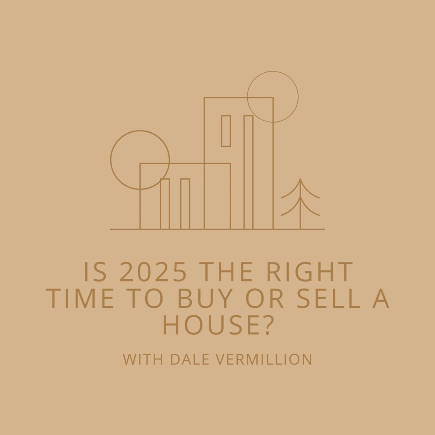 Is 2025 the Right Time to Buy or Sell A House? with Dale Vermillion