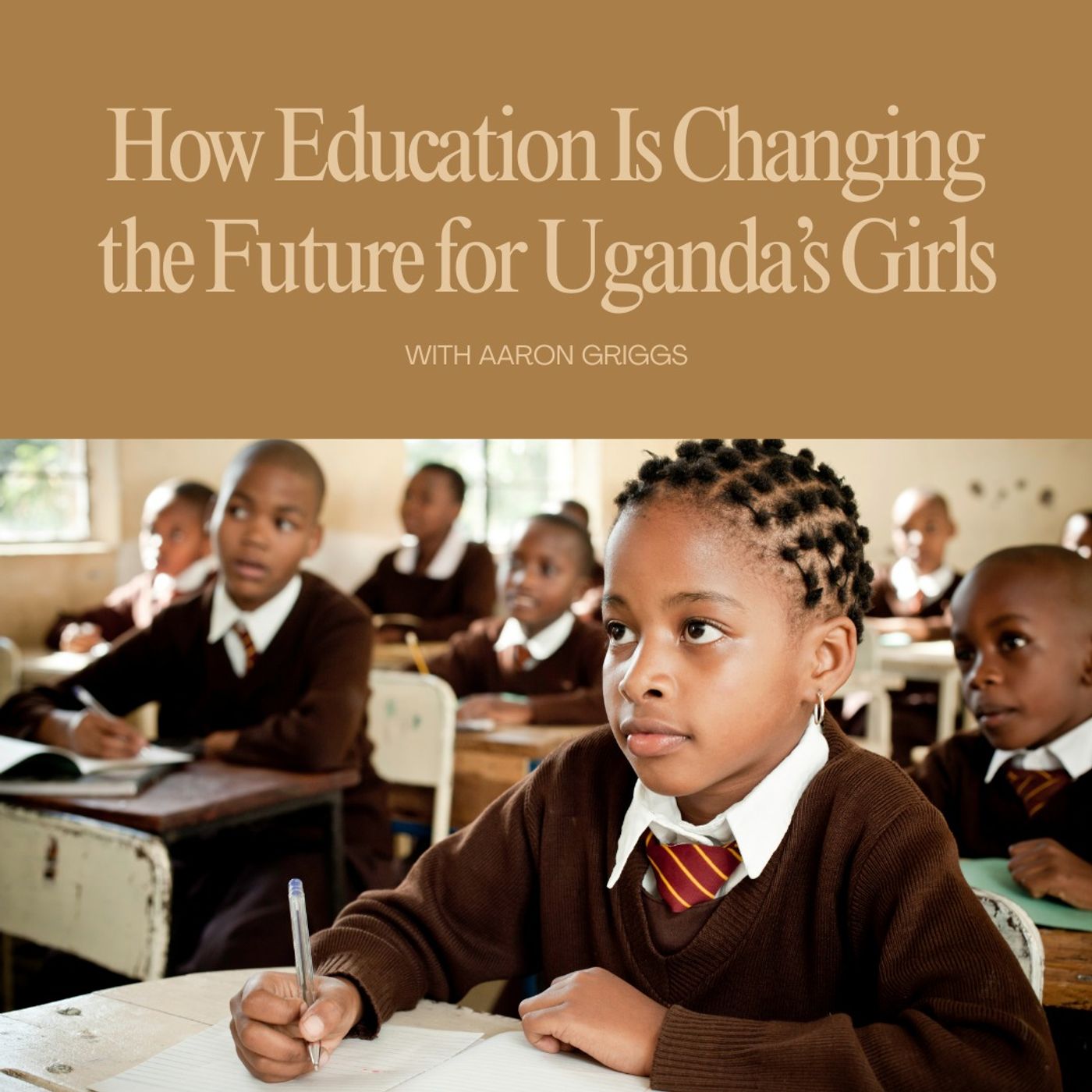 How Education Is Changing the Future for Uganda’s Girls with Aaron Griggs