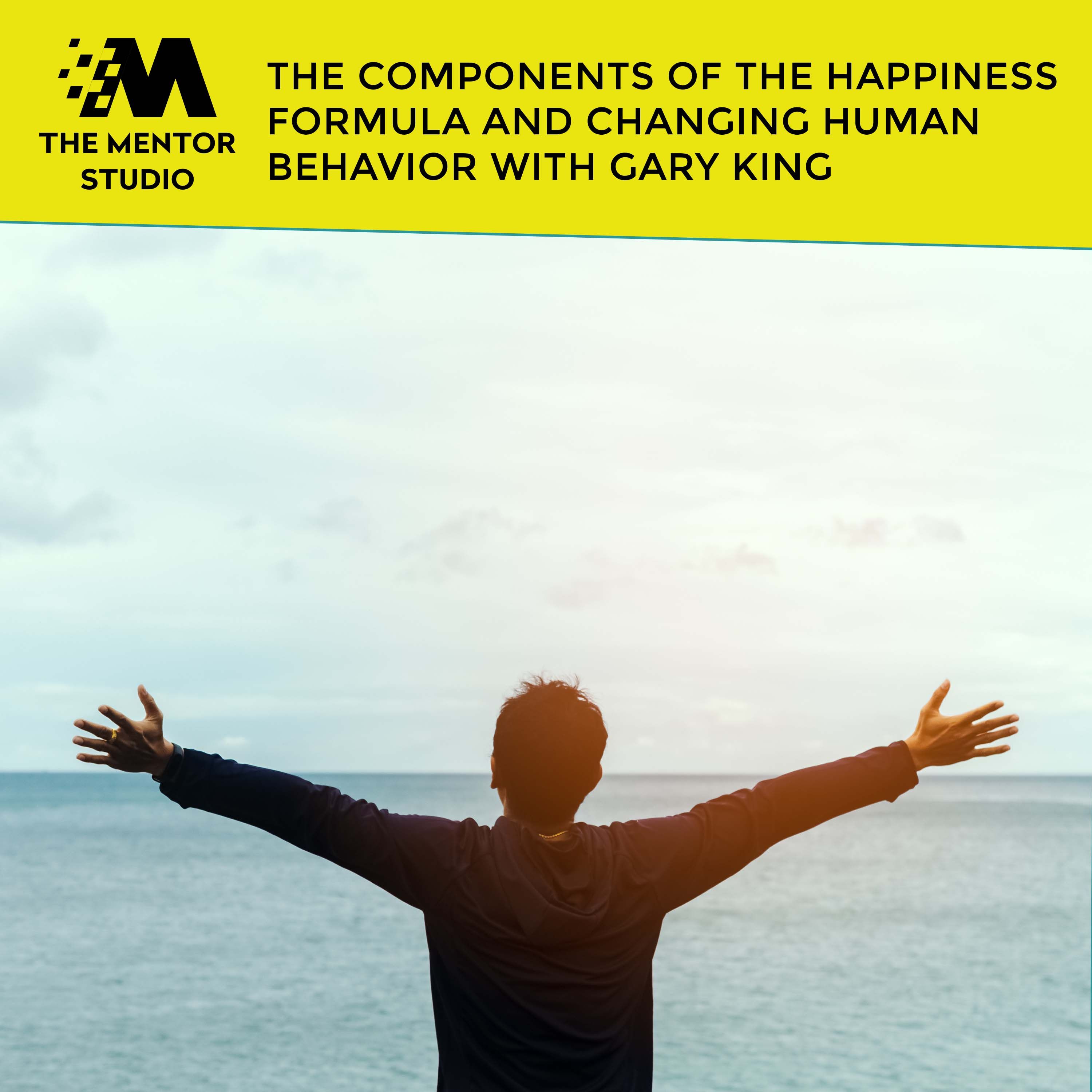 Episode 60: The Components Of The Happiness Formula And Changing Human Behavior With Gary King