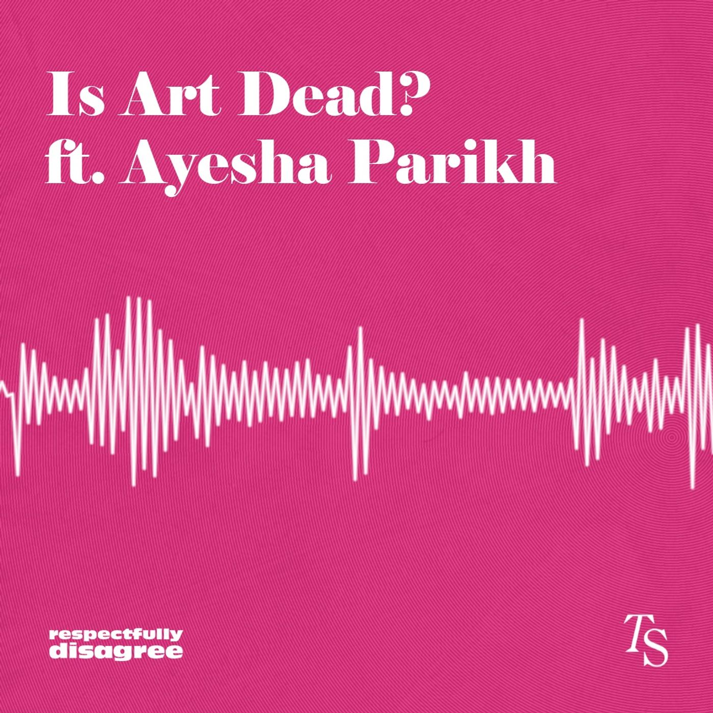 Is Art Dead? Ft. Ayesha Parikh